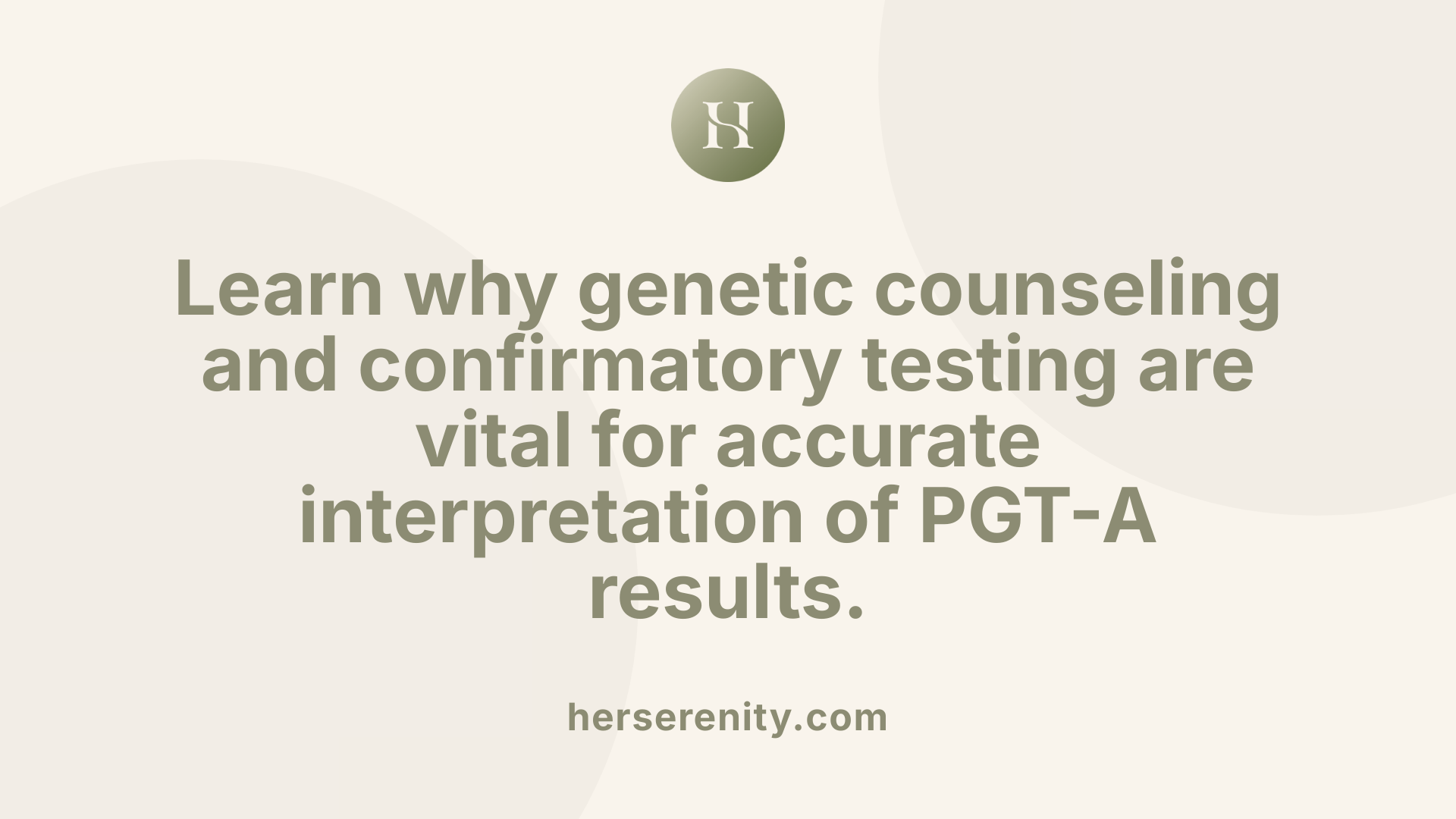 Learn why genetic counseling and confirmatory testing are vital for accurate interpretation of PGT-A results.