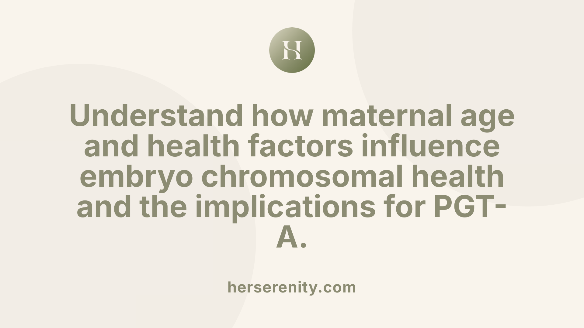 Understand how maternal age and health factors influence embryo chromosomal health and the implications for PGT-A.