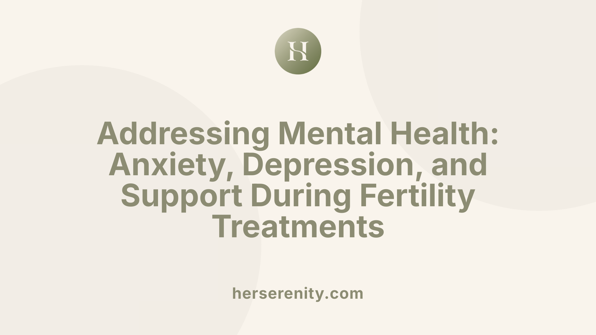 Addressing Mental Health: Anxiety, Depression, and Support During Fertility Treatments