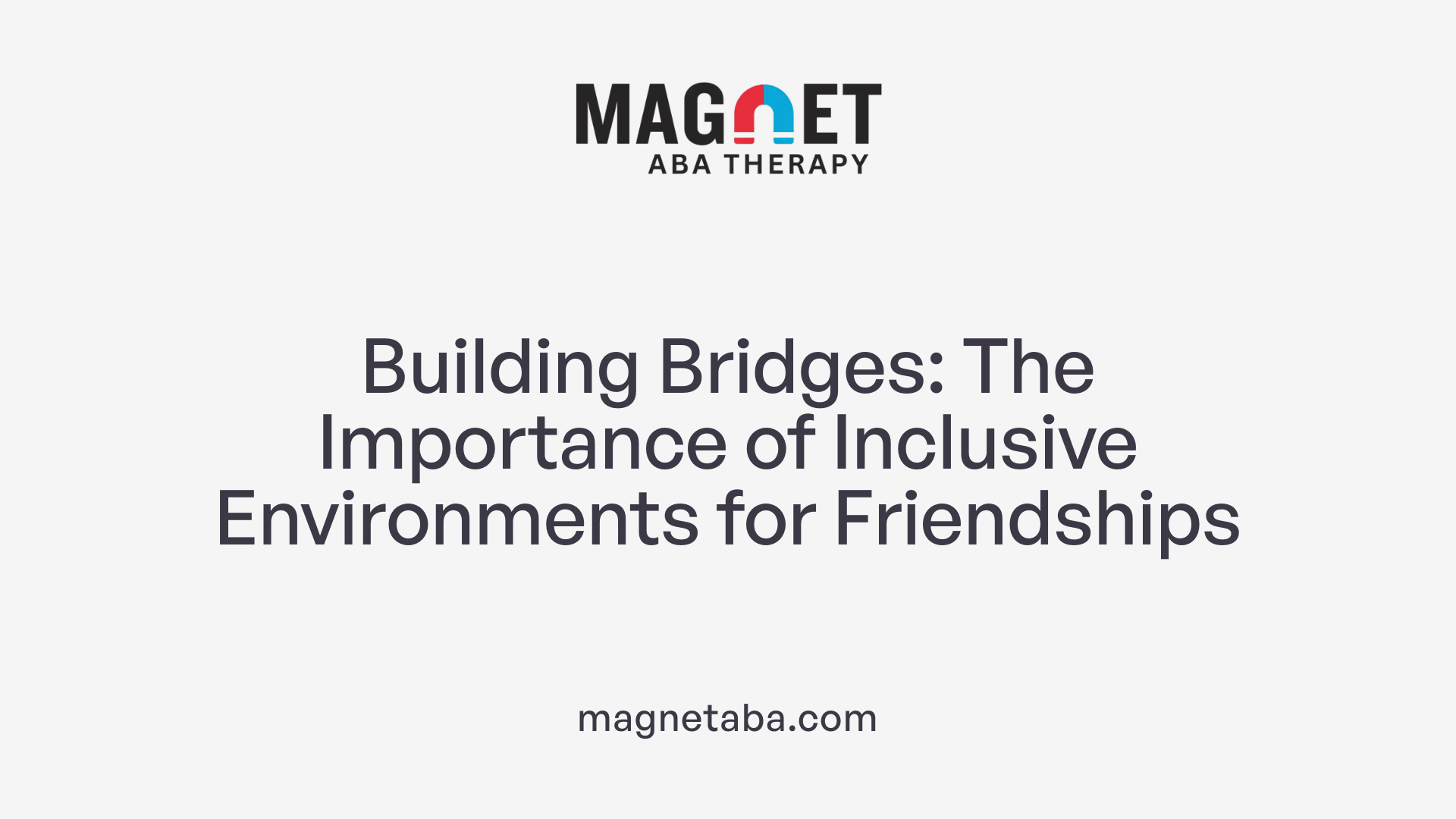 Building Bridges: The Importance of Inclusive Environments for Friendships
