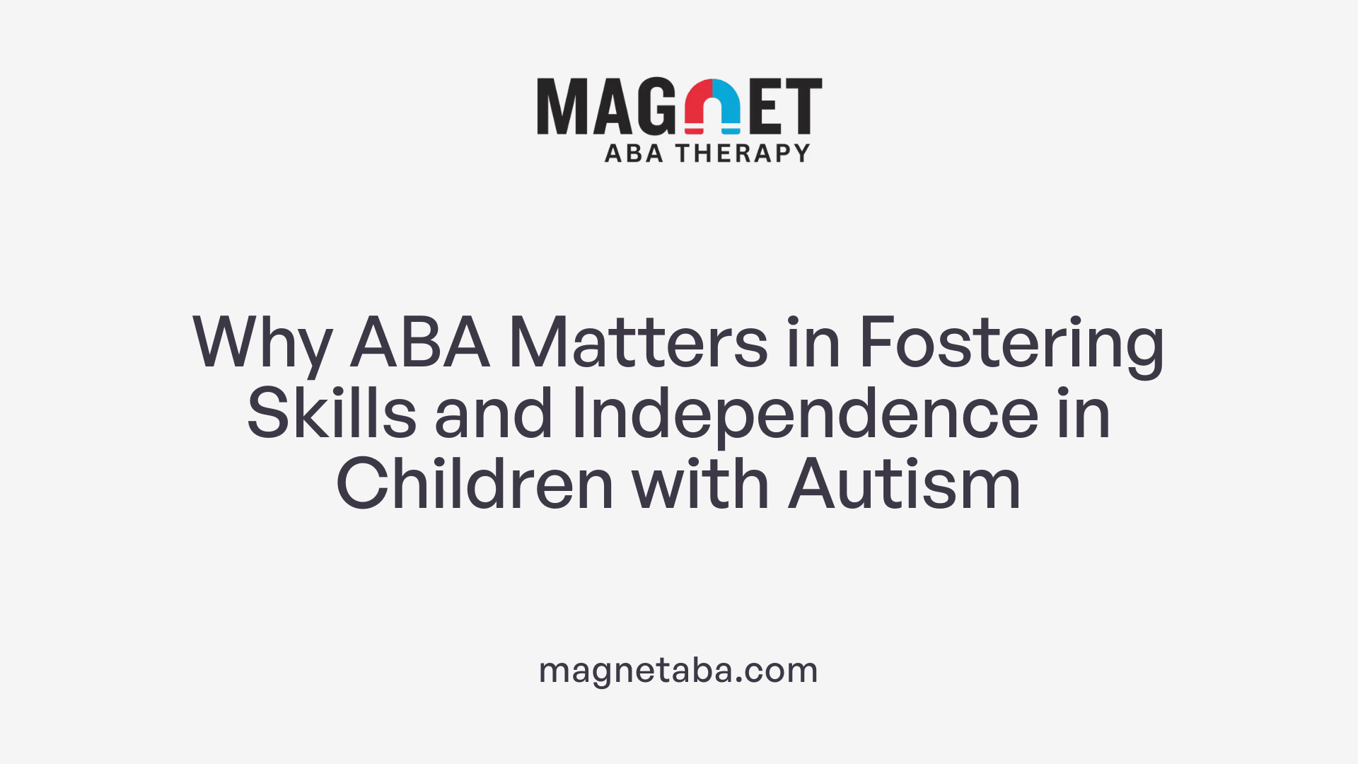 Why ABA Matters in Fostering Skills and Independence in Children with Autism
