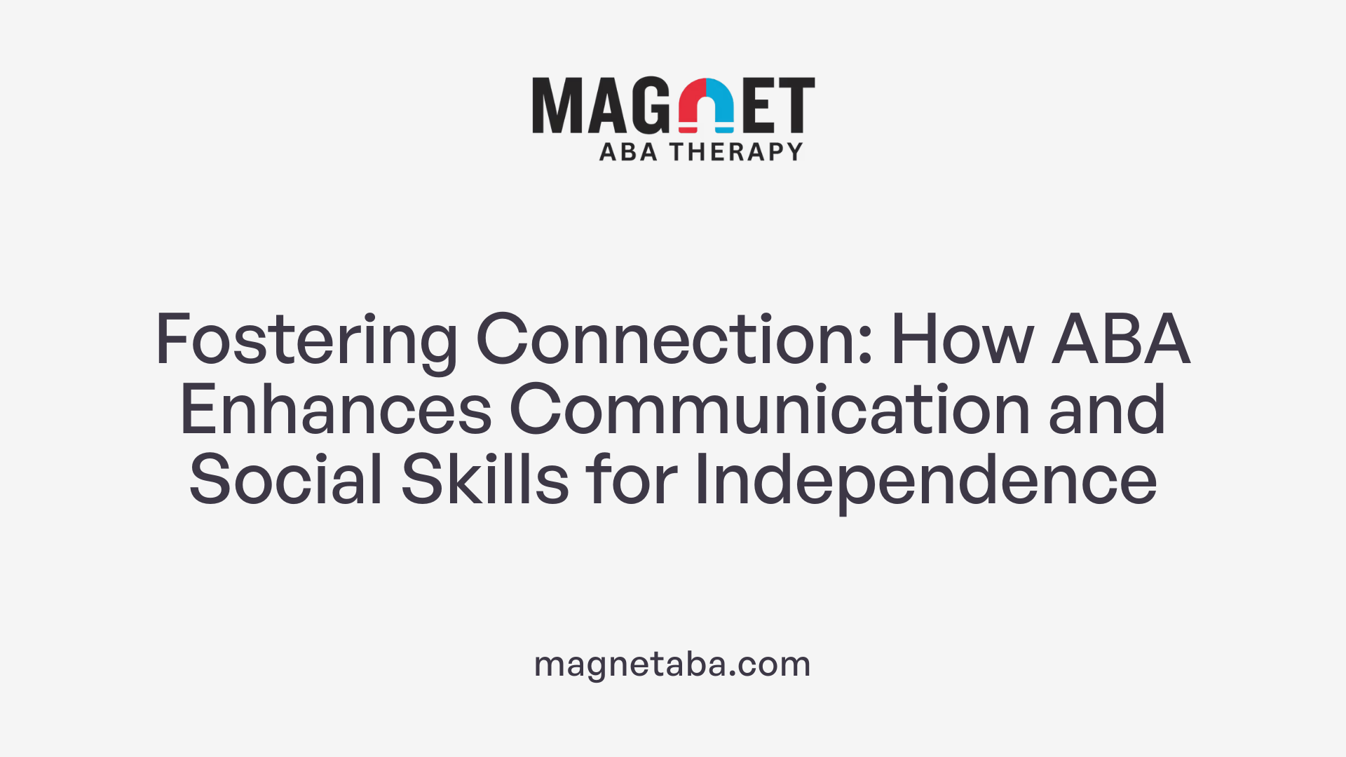 Fostering Connection: How ABA Enhances Communication and Social Skills for Independence