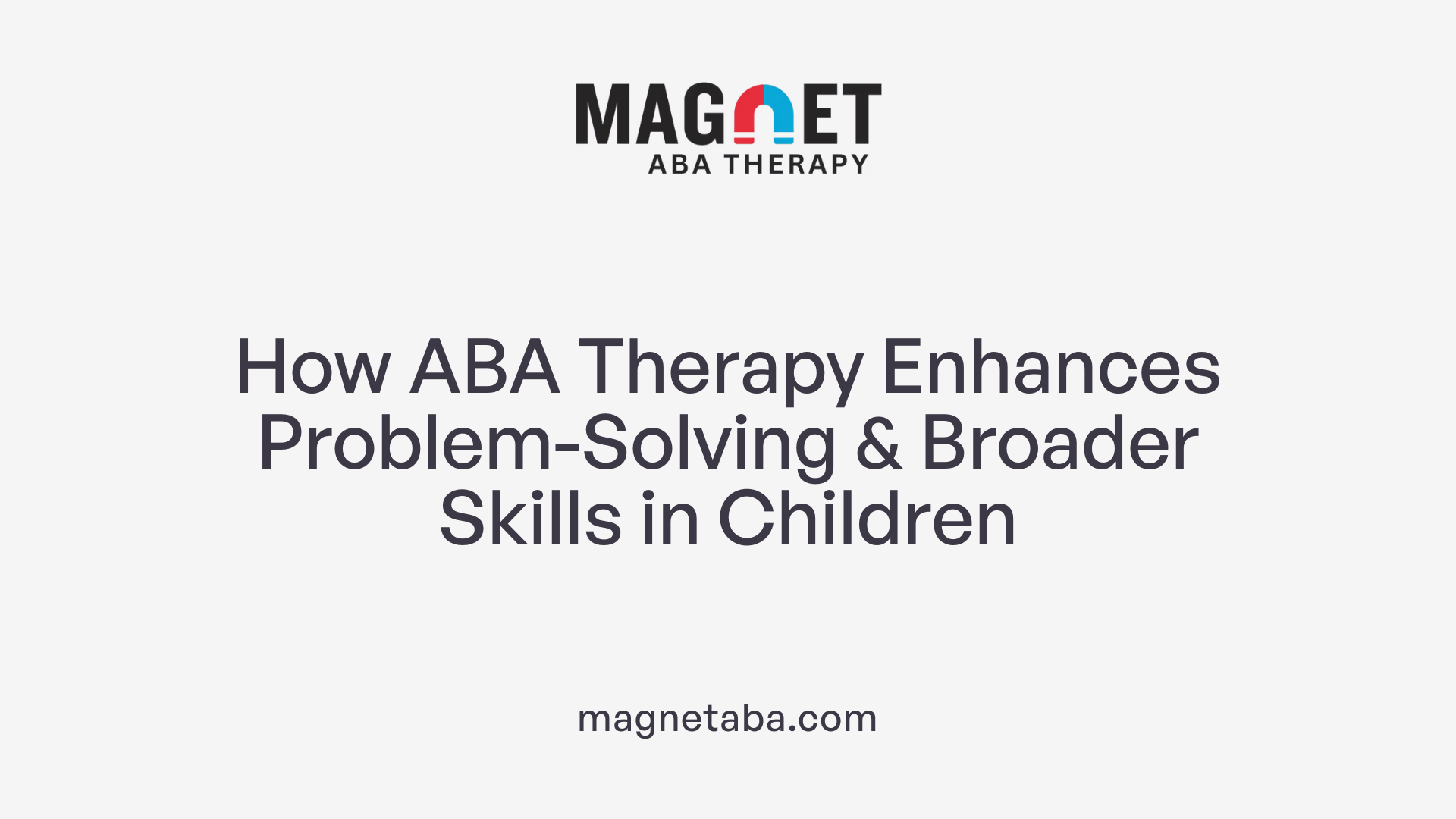 How ABA Therapy Enhances Problem-Solving &amp; Broader Skills in Children