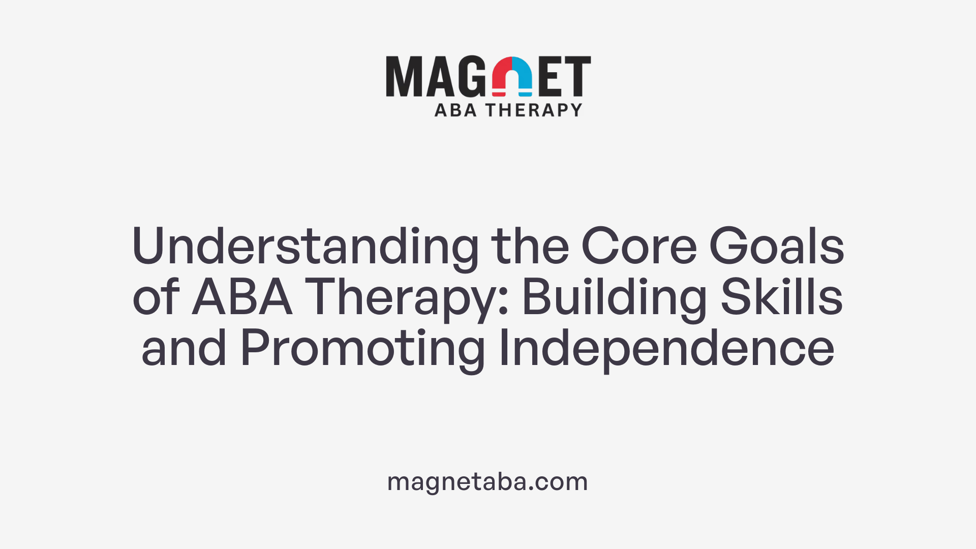 Understanding the Core Goals of ABA Therapy: Building Skills and Promoting Independence