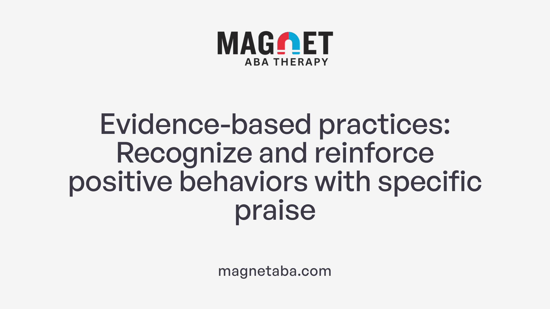 Evidence-based practices: Recognize and reinforce positive behaviors with specific praise