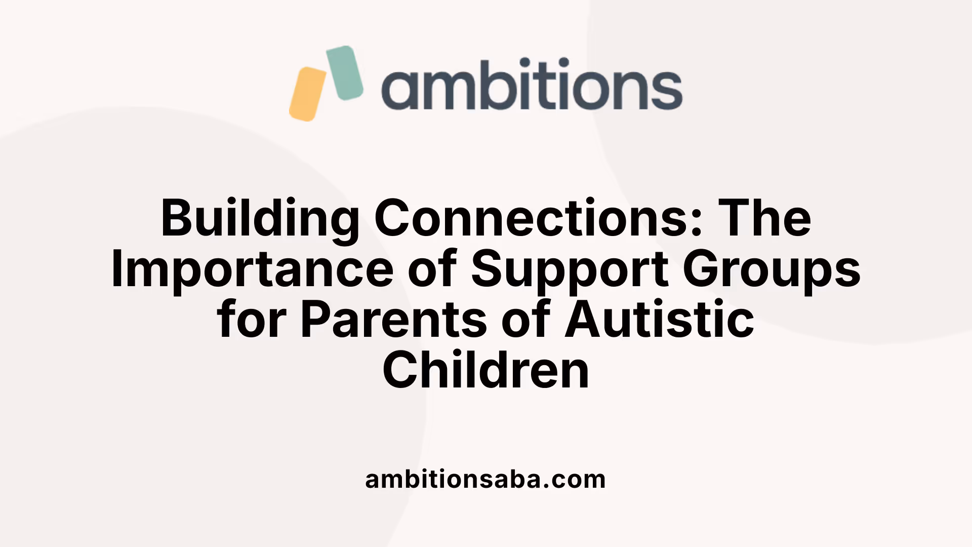 Building Connections: The Importance of Support Groups for Parents of Autistic Children