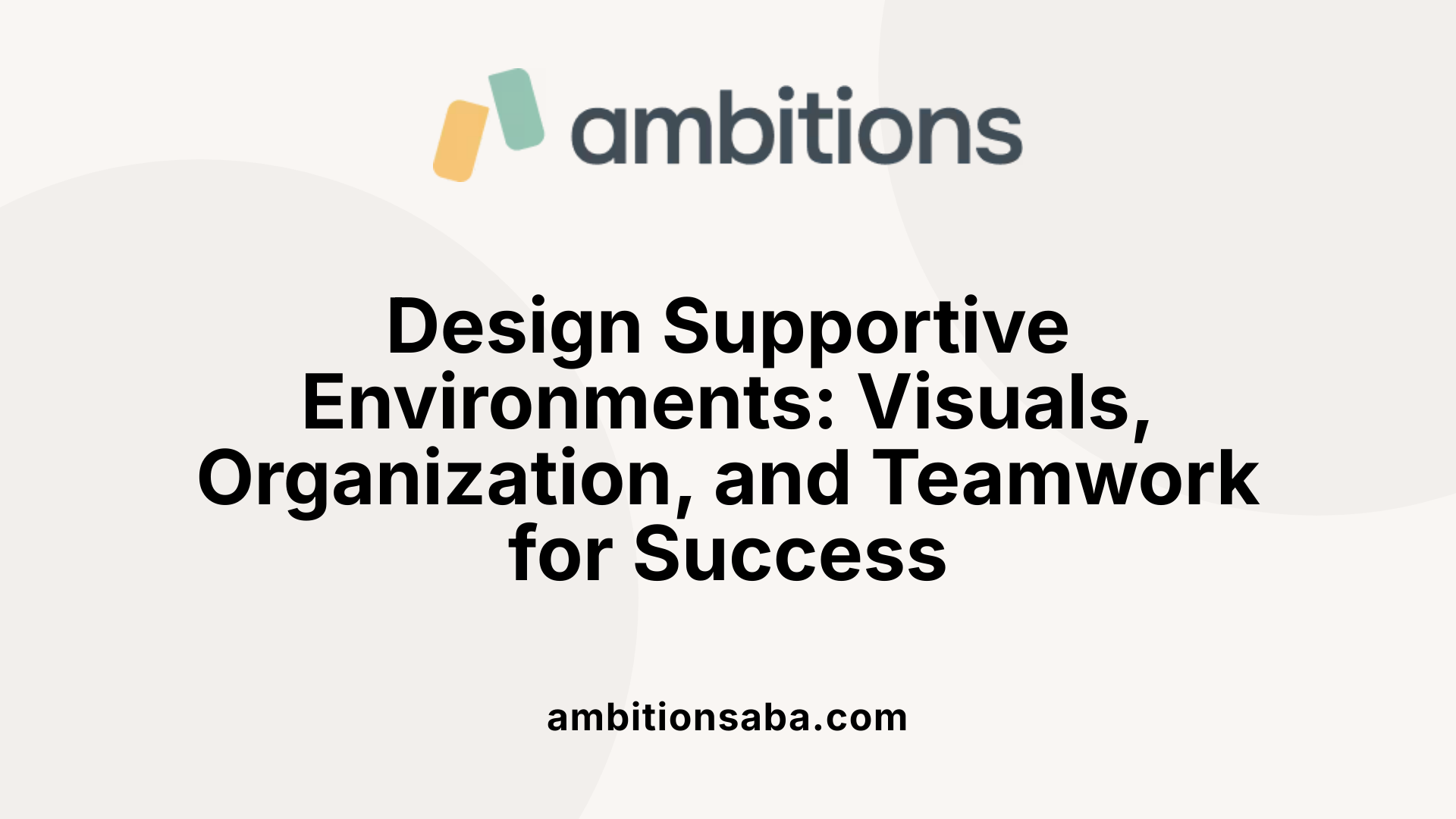 Design Supportive Environments: Visuals, Organization, and Teamwork for Success