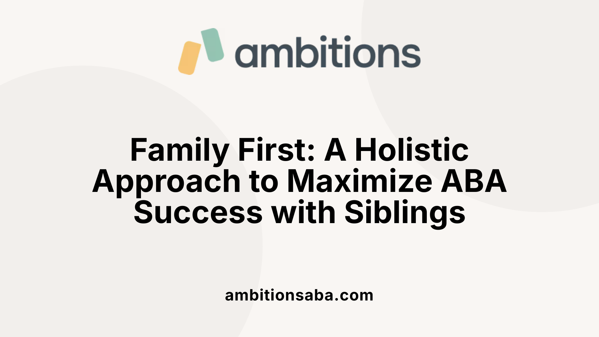 Family First: A Holistic Approach to Maximize ABA Success with Siblings