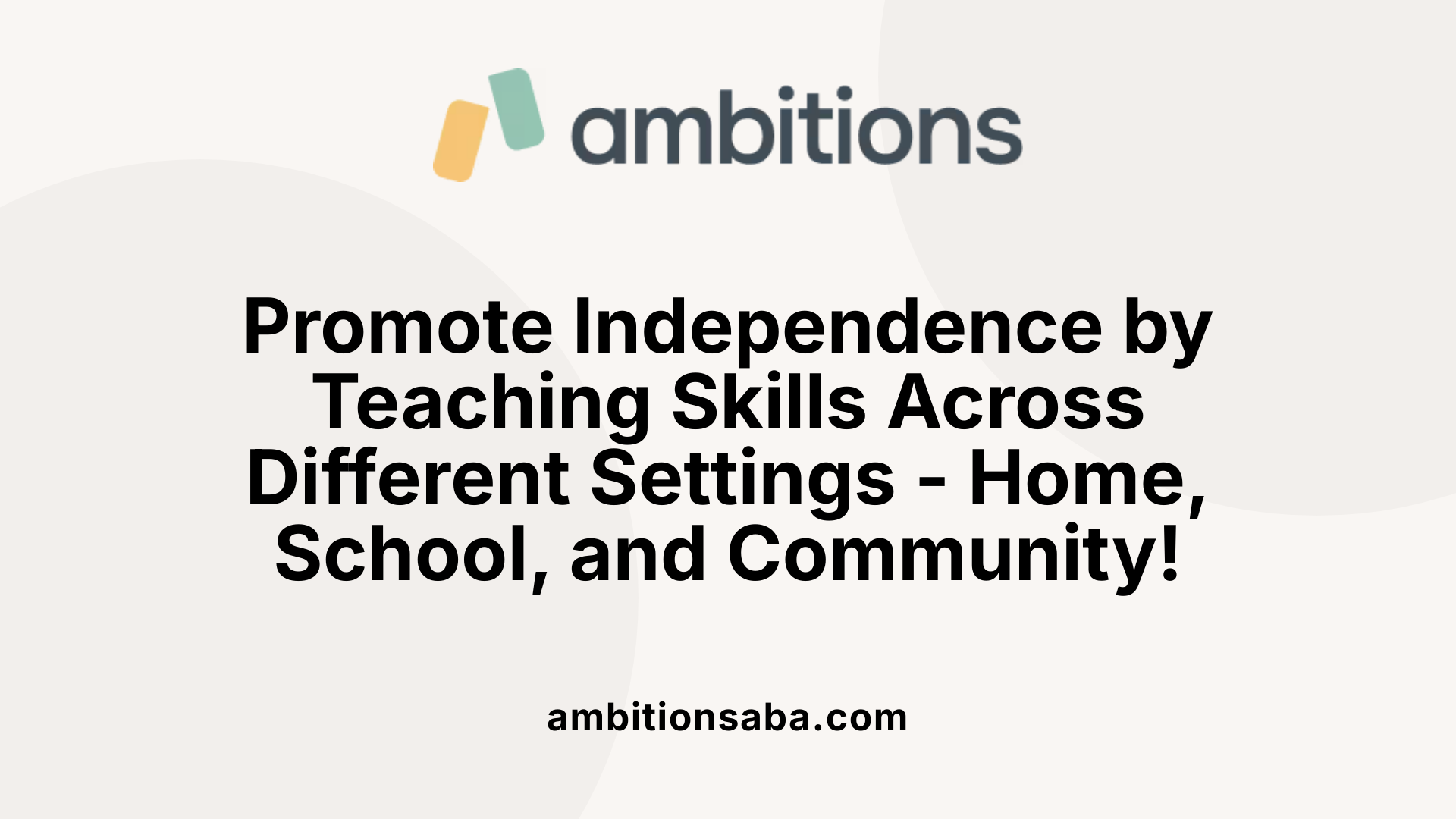 Promote Independence by Teaching Skills Across Different Settings - Home, School, and Community!