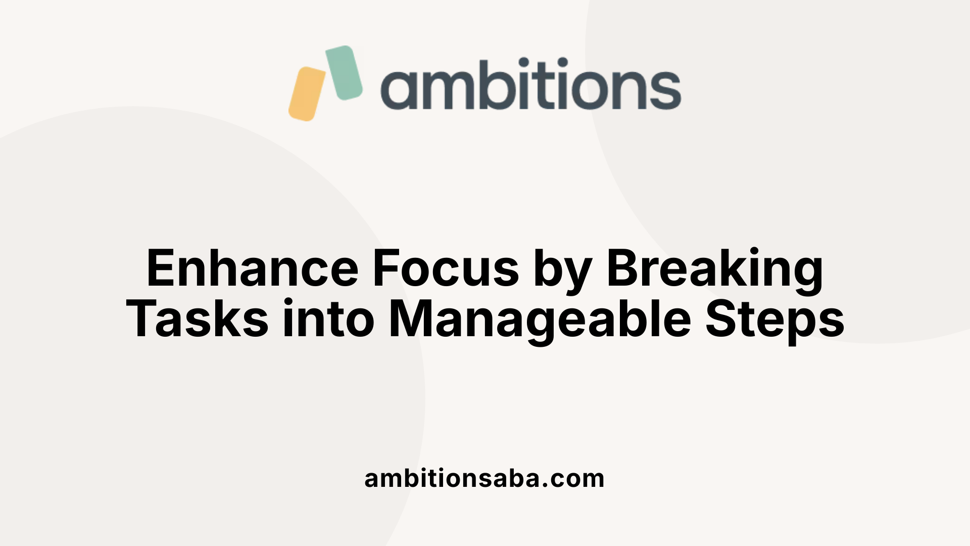 Enhance Focus by Breaking Tasks into Manageable Steps