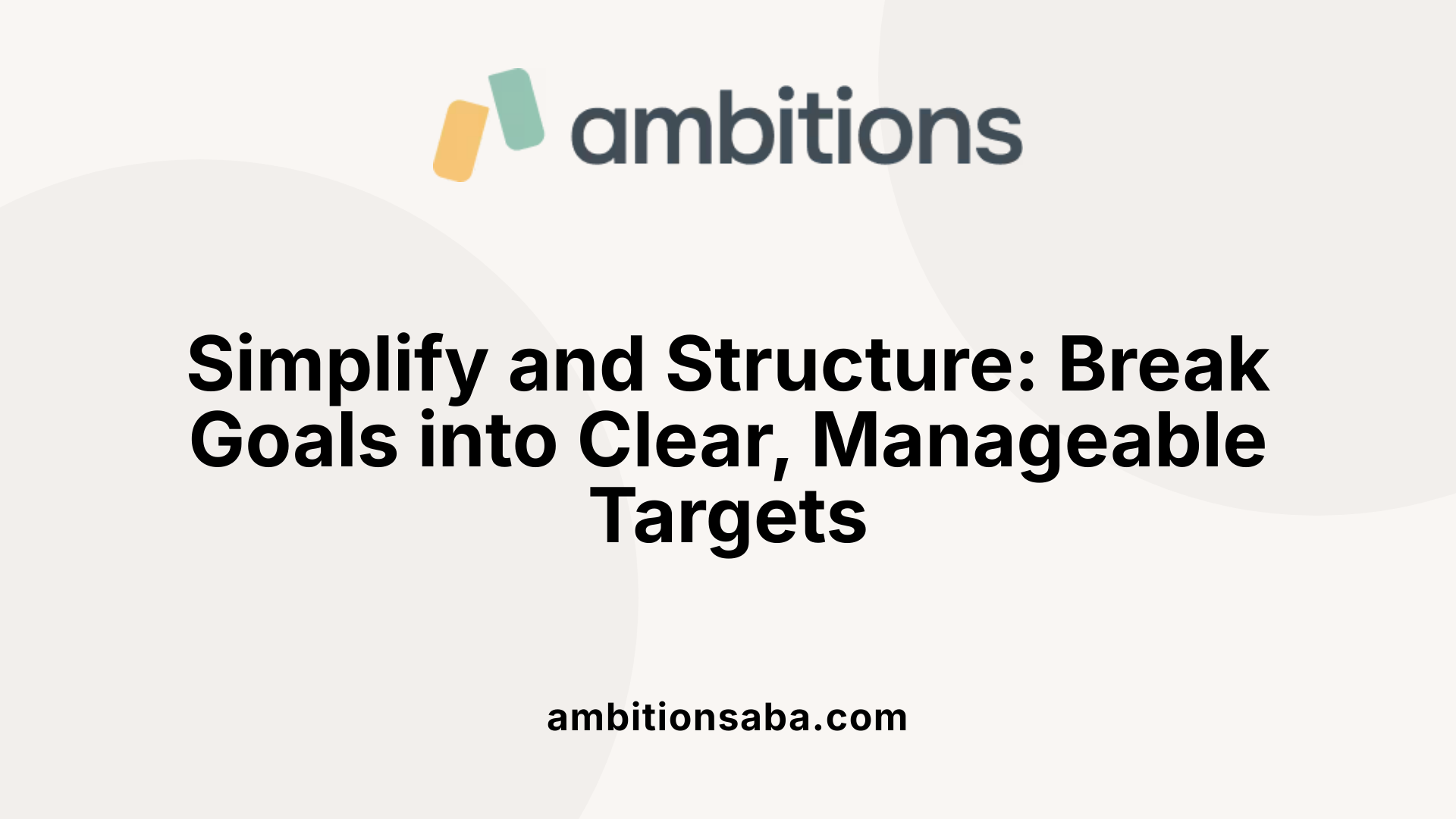 Simplify and Structure: Break Goals into Clear, Manageable Targets
