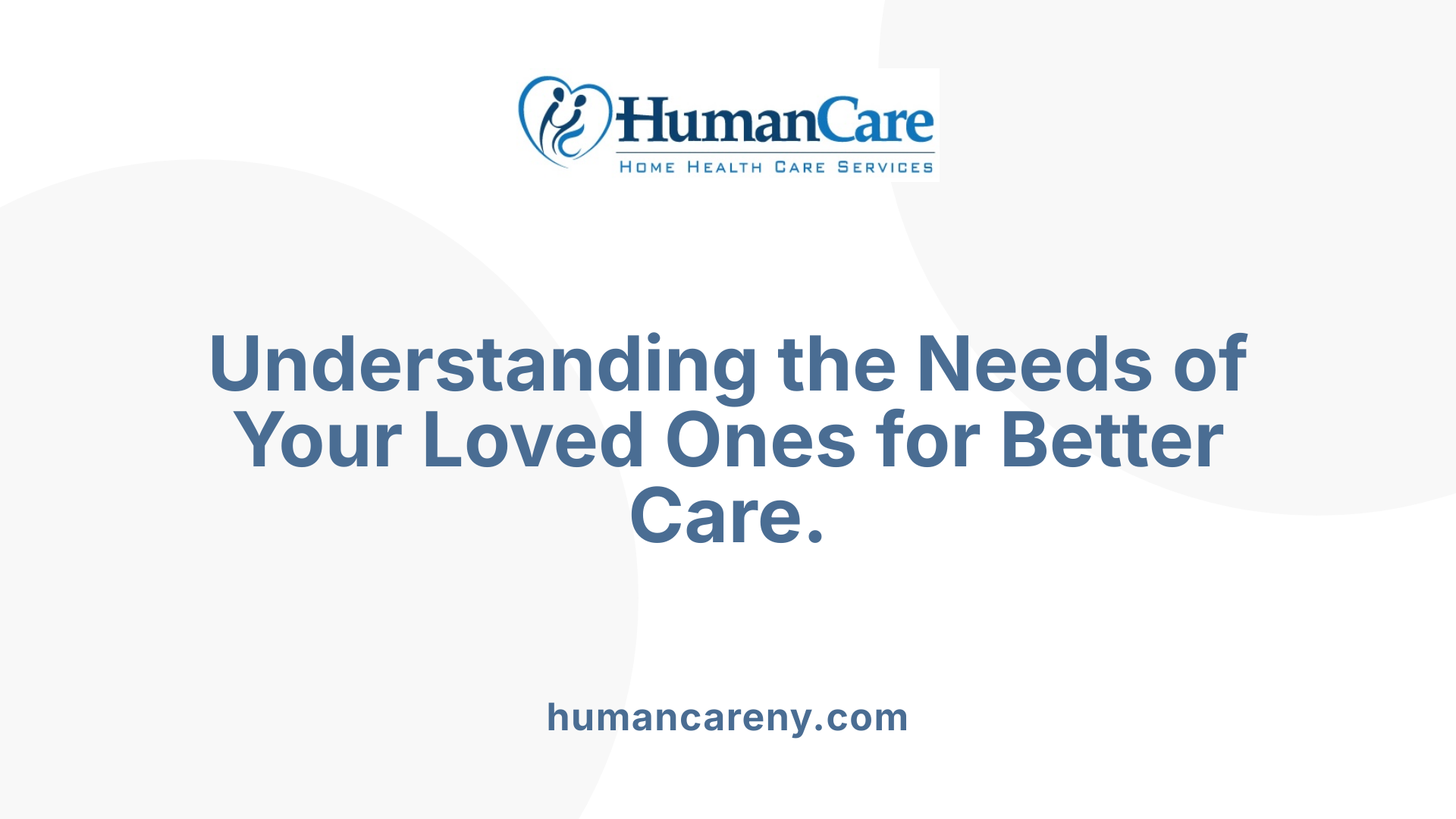 Understanding the Needs of Your Loved Ones for Better Care.