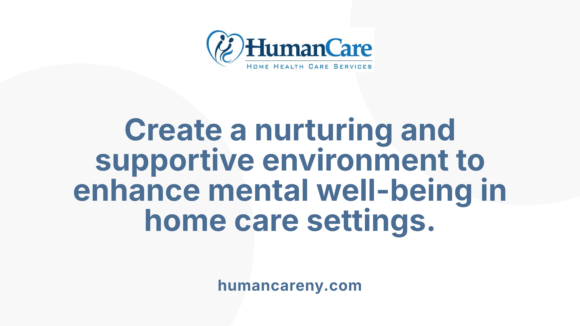 Create a nurturing and supportive environment to enhance mental well-being in home care settings.