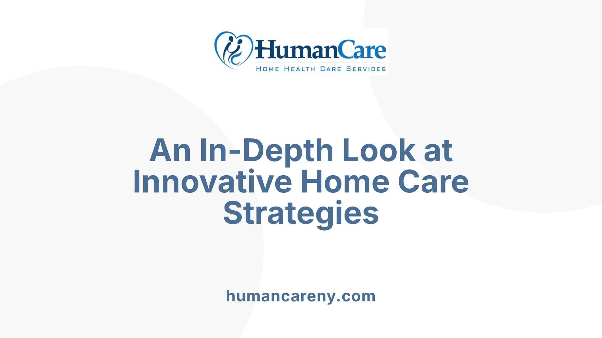 An In-Depth Look at Innovative Home Care Strategies