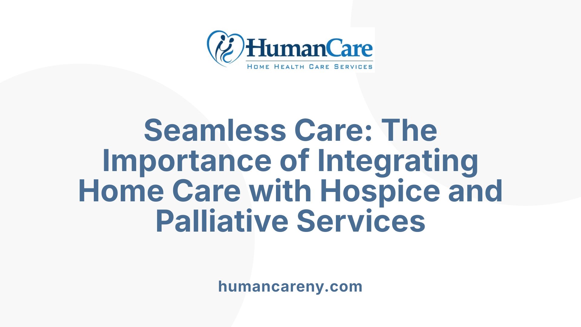 Seamless Care: The Importance of Integrating Home Care with Hospice and Palliative Services