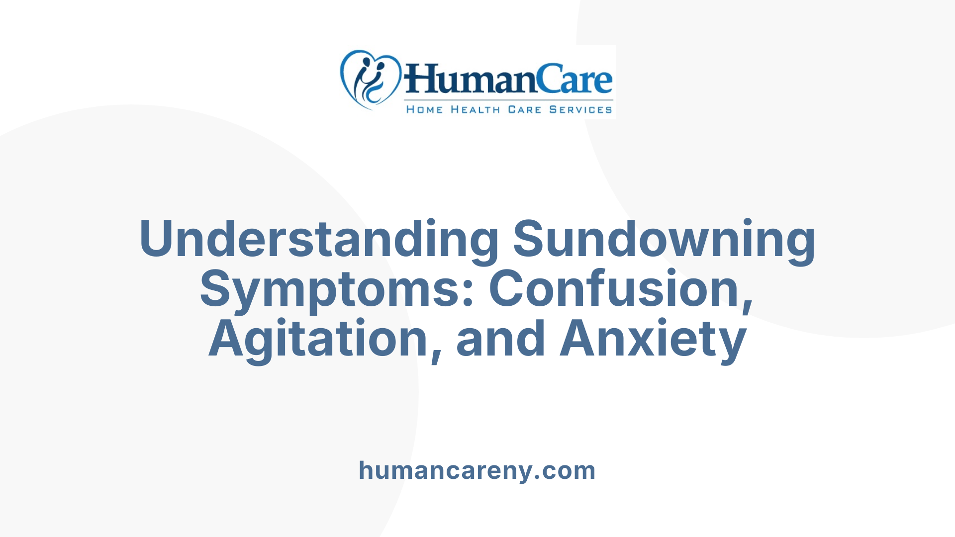 Understanding Sundowning Symptoms: Confusion, Agitation, and Anxiety