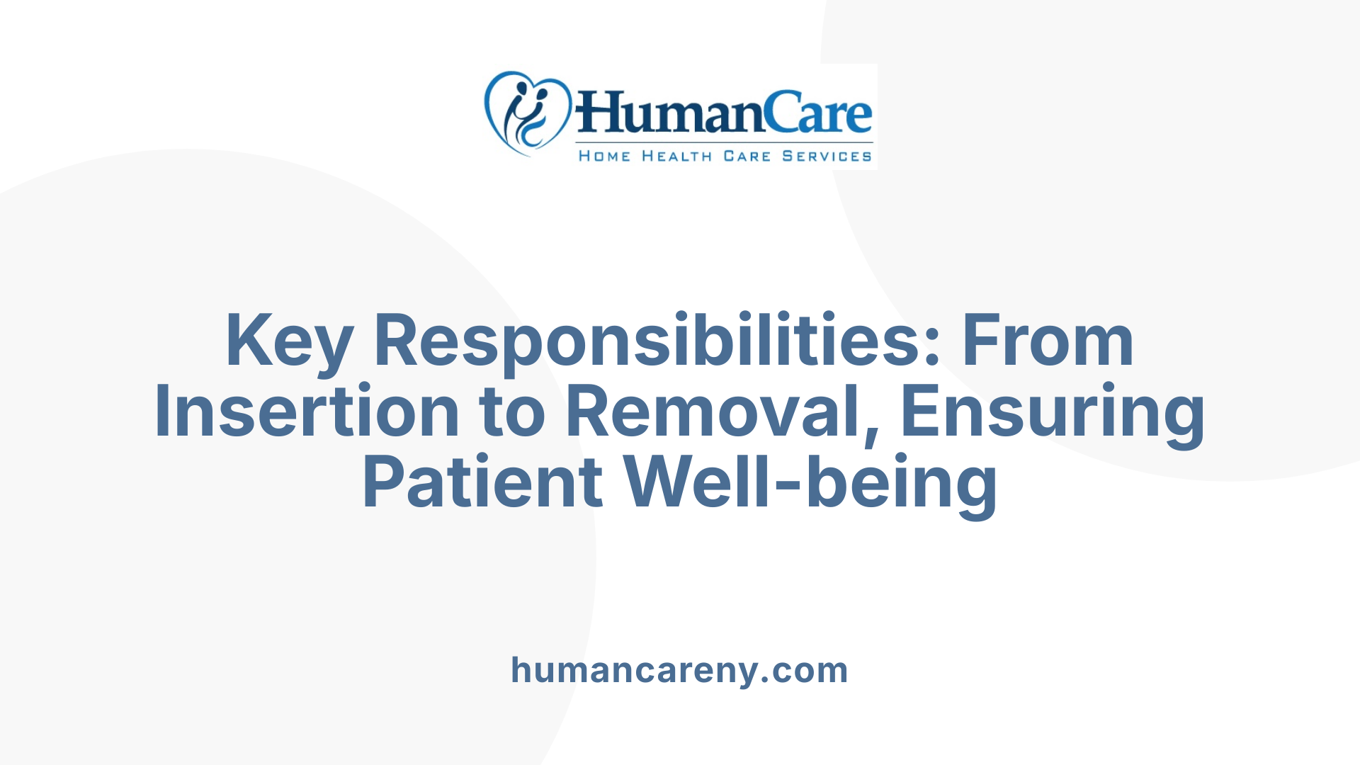 Key Responsibilities: From Insertion to Removal, Ensuring Patient Well-being