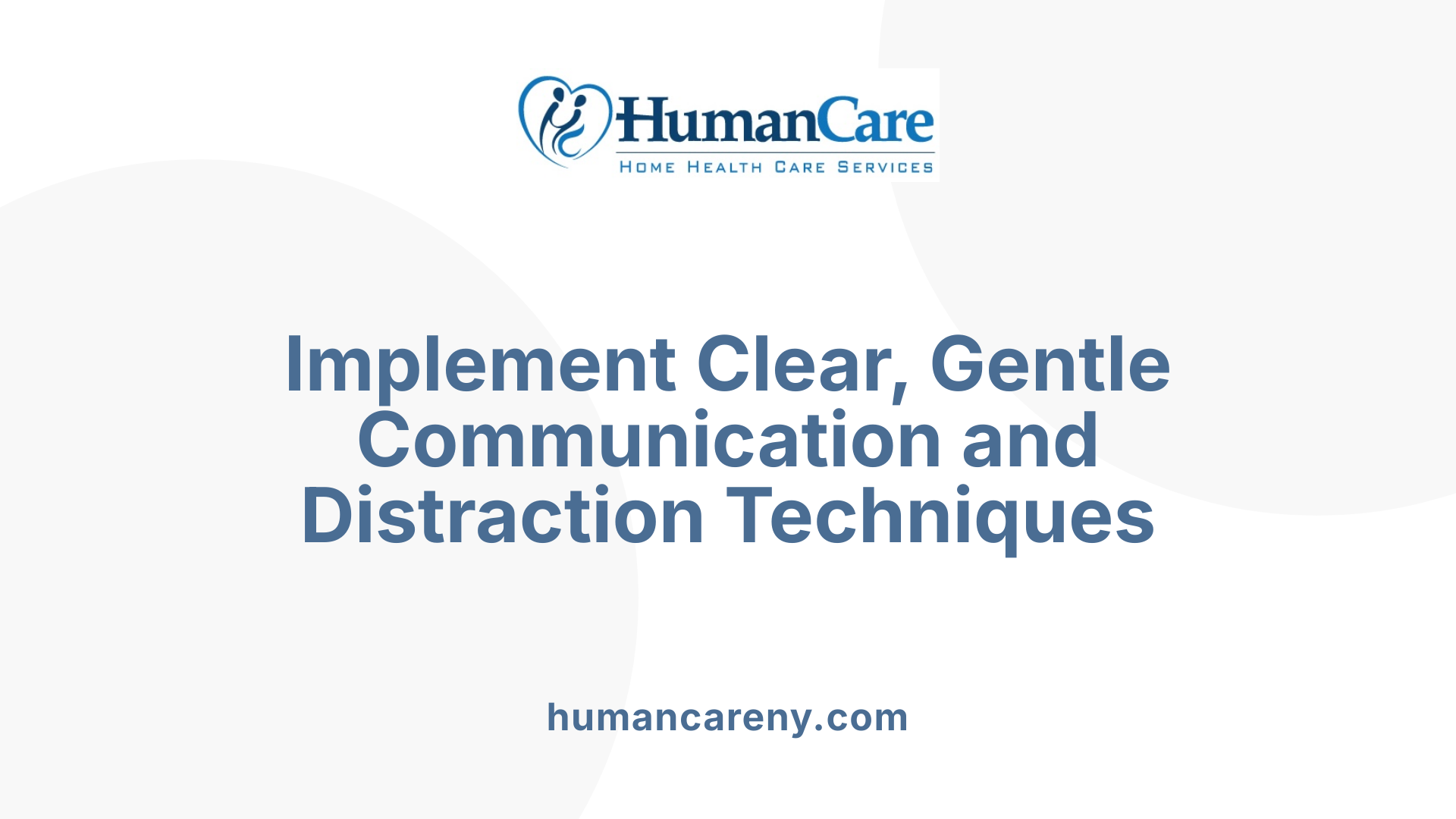 Implement Clear, Gentle Communication and Distraction Techniques