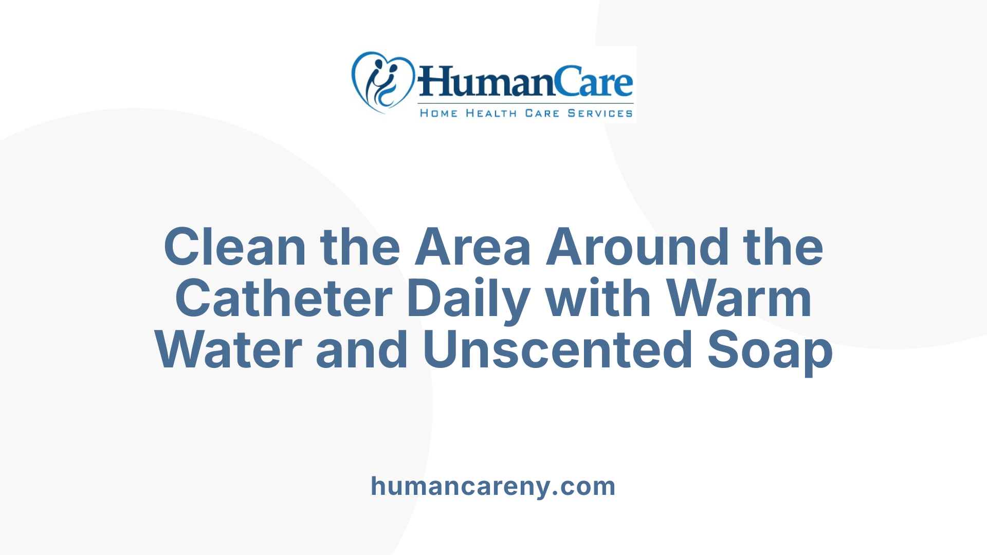 Clean the Area Around the Catheter Daily with Warm Water and Unscented Soap