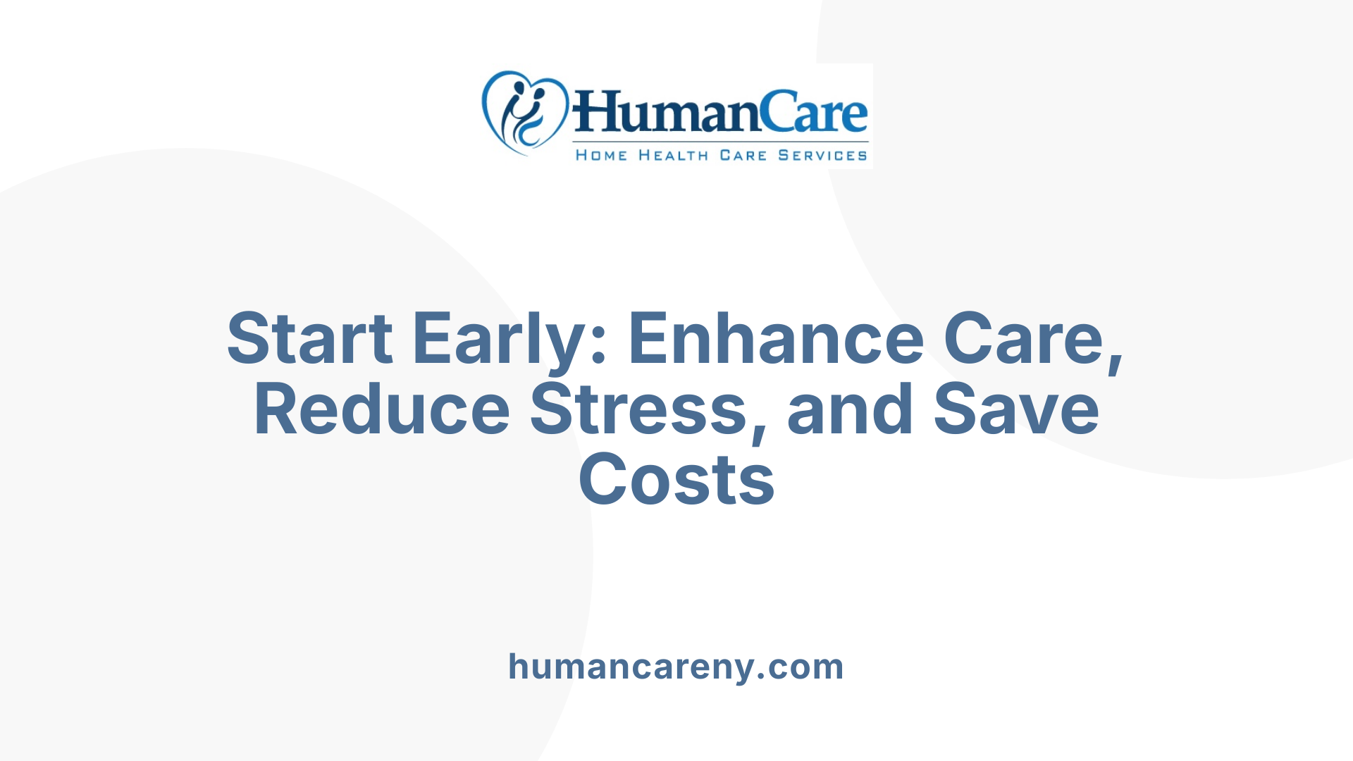 Start Early: Enhance Care, Reduce Stress, and Save Costs