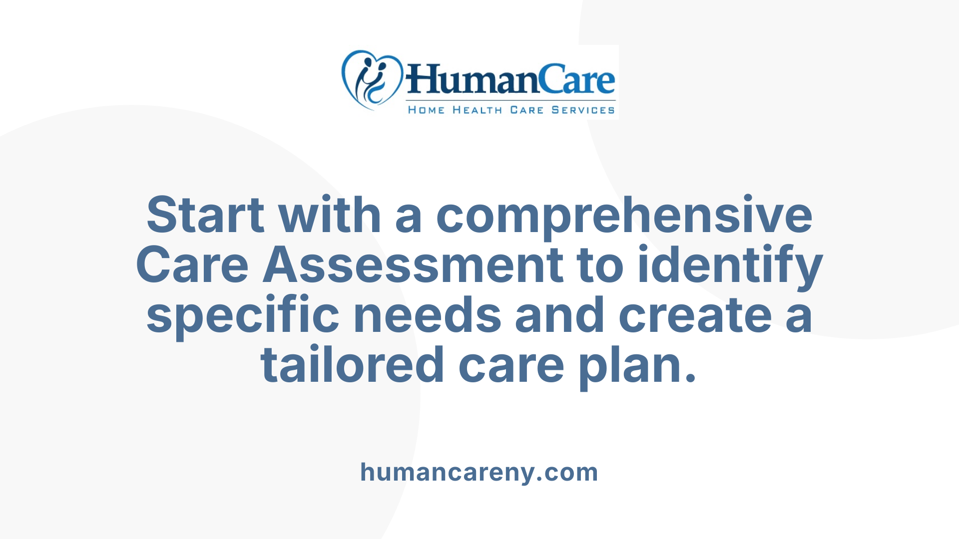 Start with a comprehensive Care Assessment to identify specific needs and create a tailored care plan.