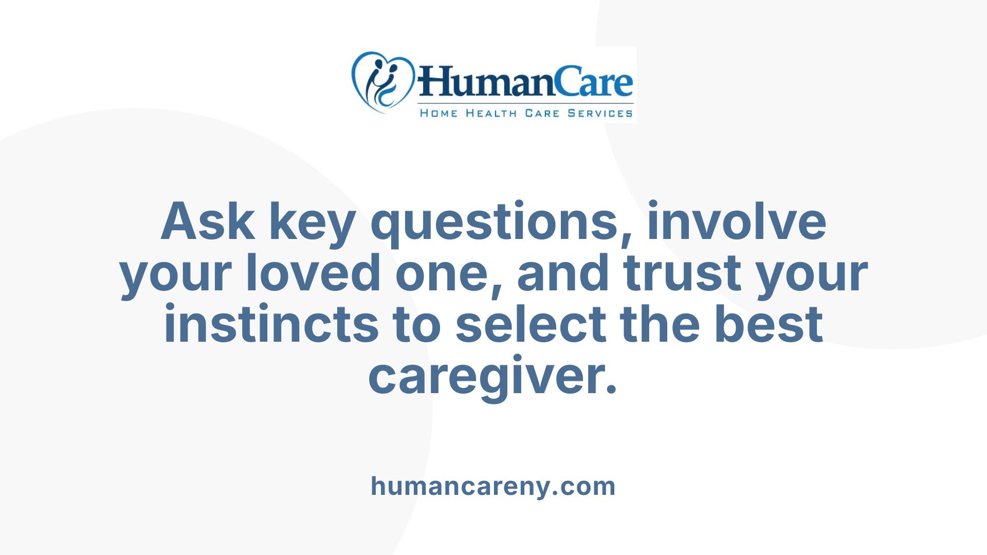 Ask key questions, involve your loved one, and trust your instincts to select the best caregiver.