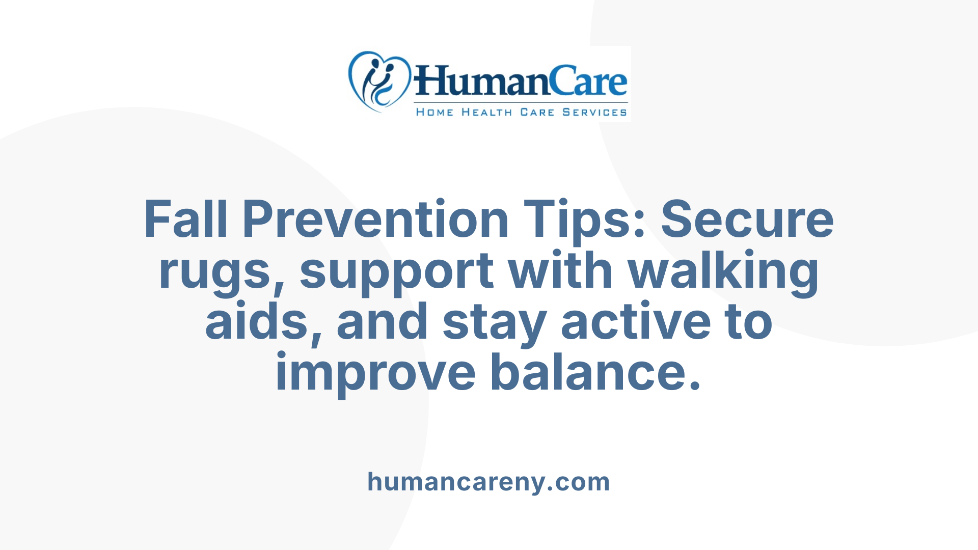 Fall Prevention Tips: Secure rugs, support with walking aids, and stay active to improve balance.