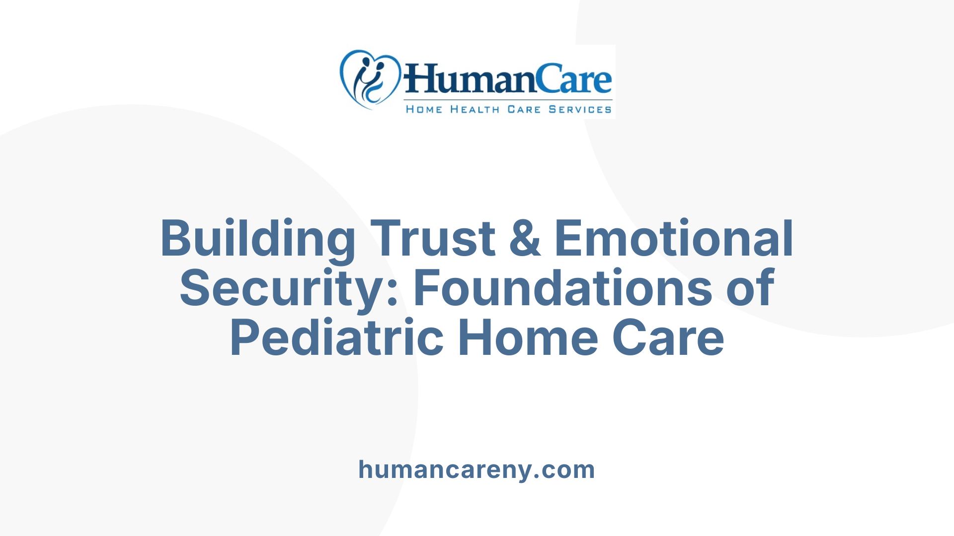 Building Trust & Emotional Security: Foundations of Pediatric Home Care