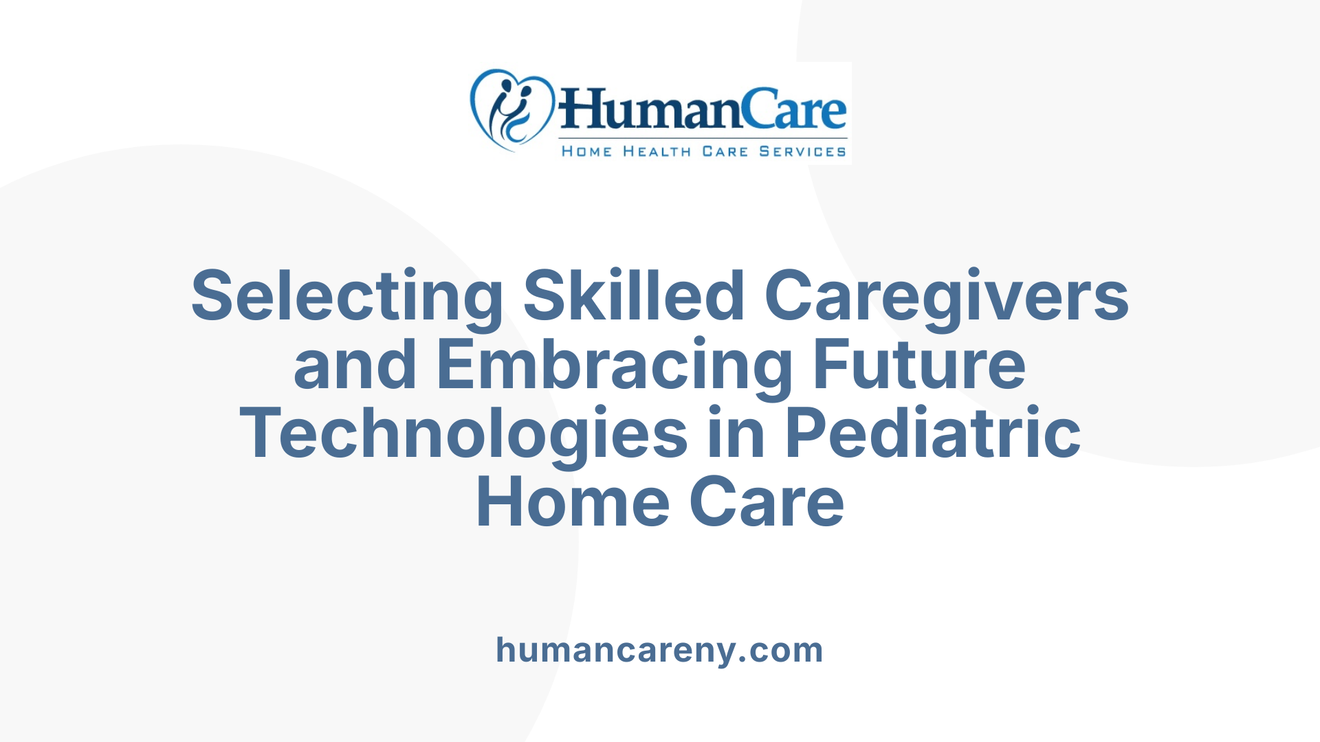 Selecting Skilled Caregivers and Embracing Future Technologies in Pediatric Home Care