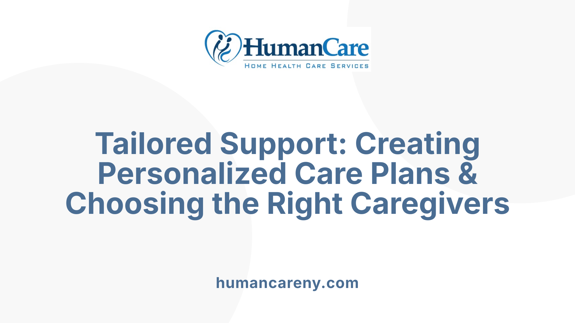 Tailored Support: Creating Personalized Care Plans & Choosing the Right Caregivers