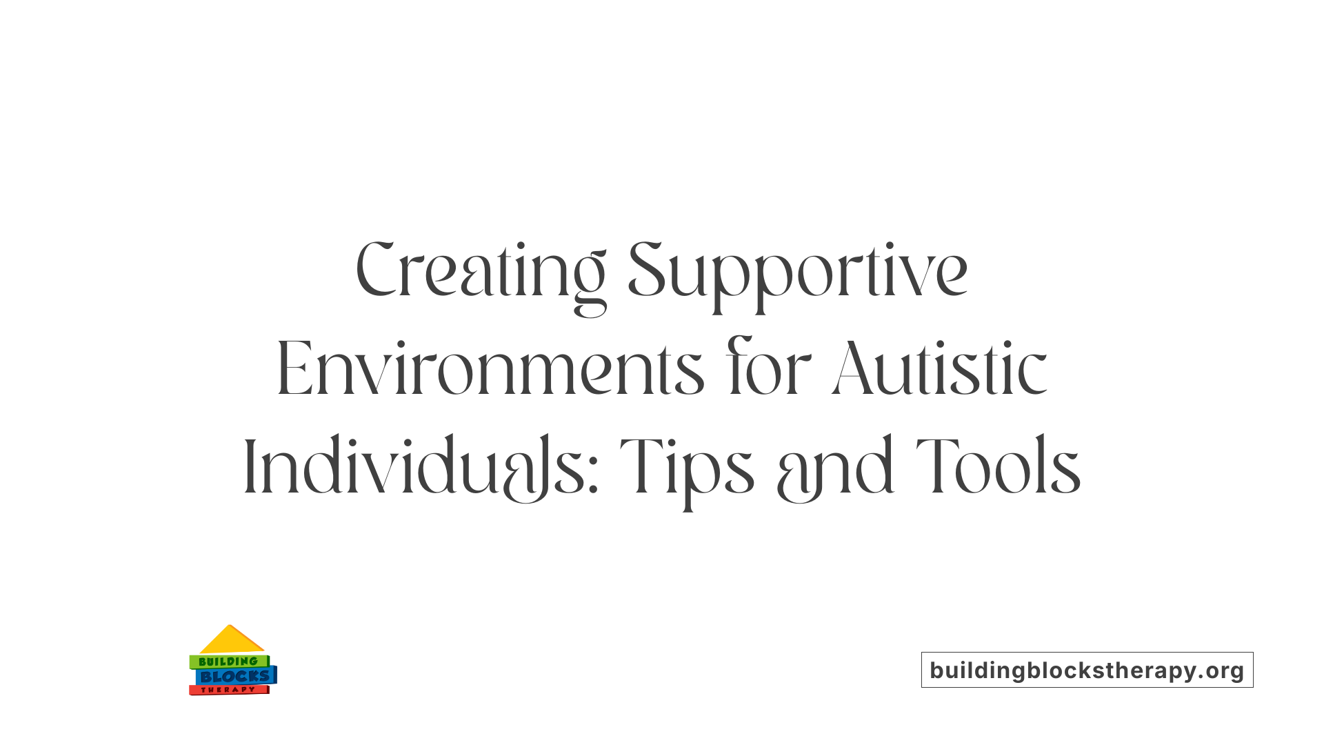 Creating Supportive Environments for Autistic Individuals: Tips and Tools