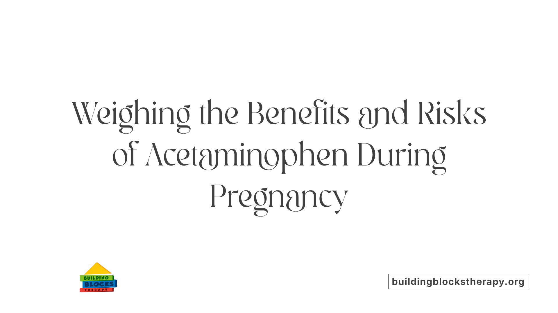 Weighing the Benefits and Risks of Acetaminophen During Pregnancy