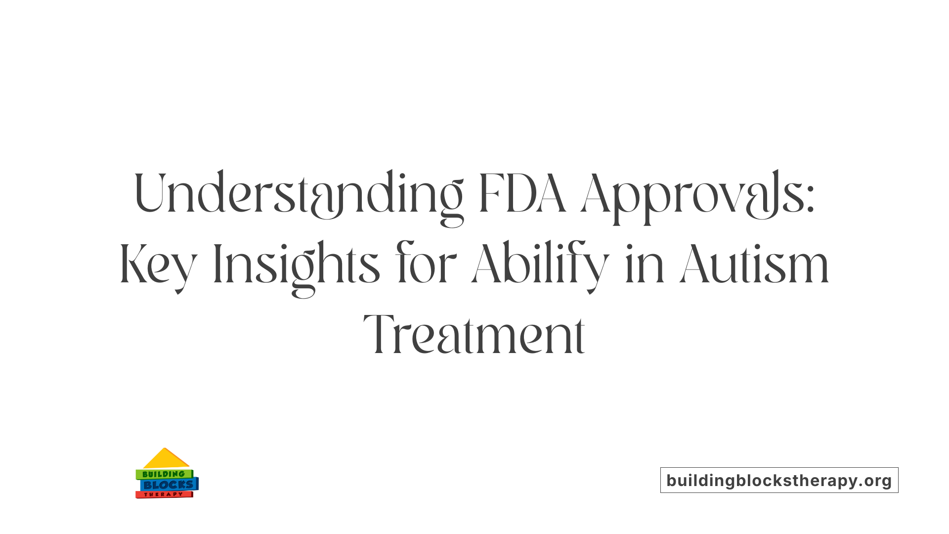 Understanding FDA Approvals: Key Insights for Abilify in Autism Treatment