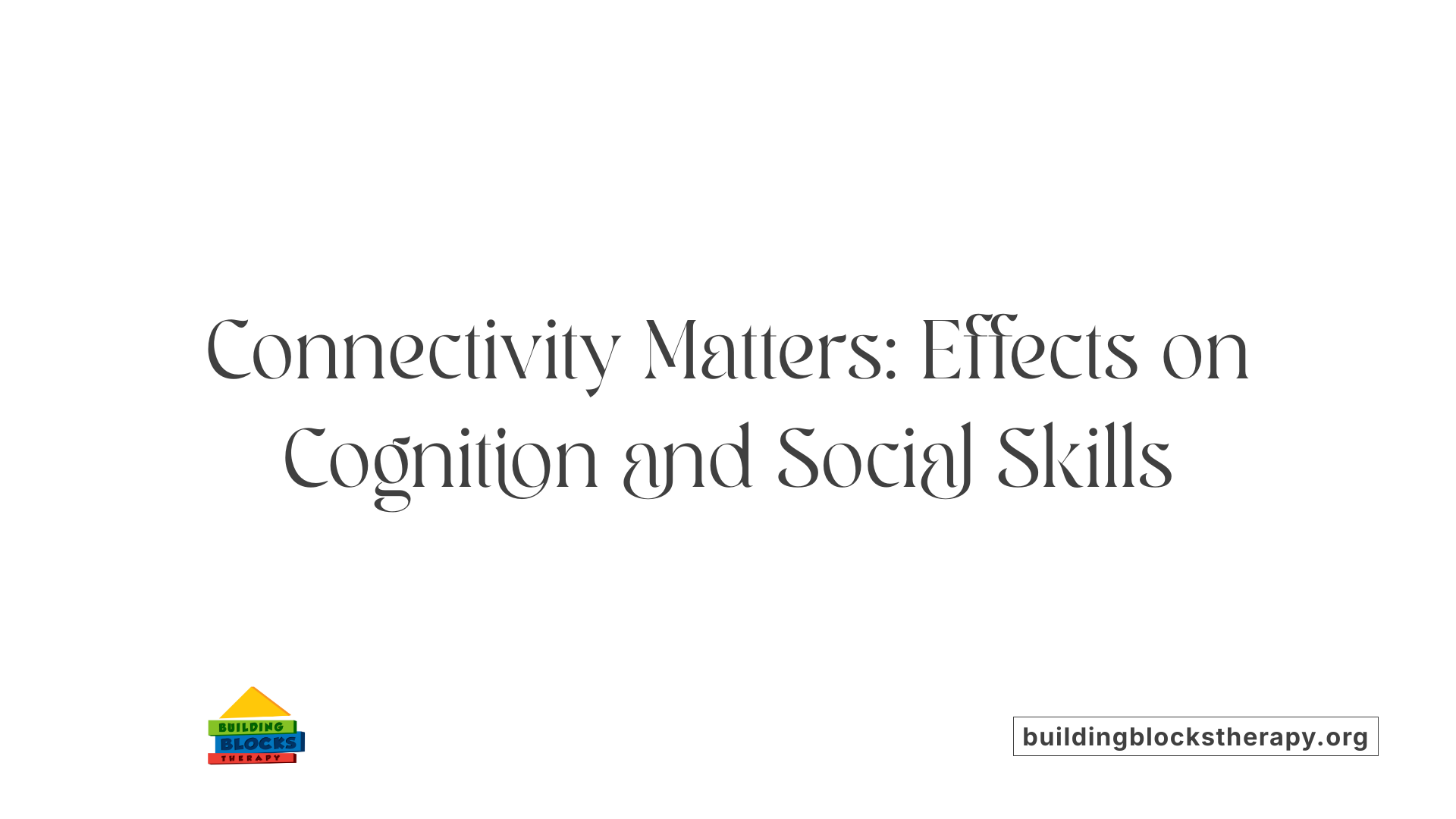Connectivity Matters: Effects on Cognition and Social Skills