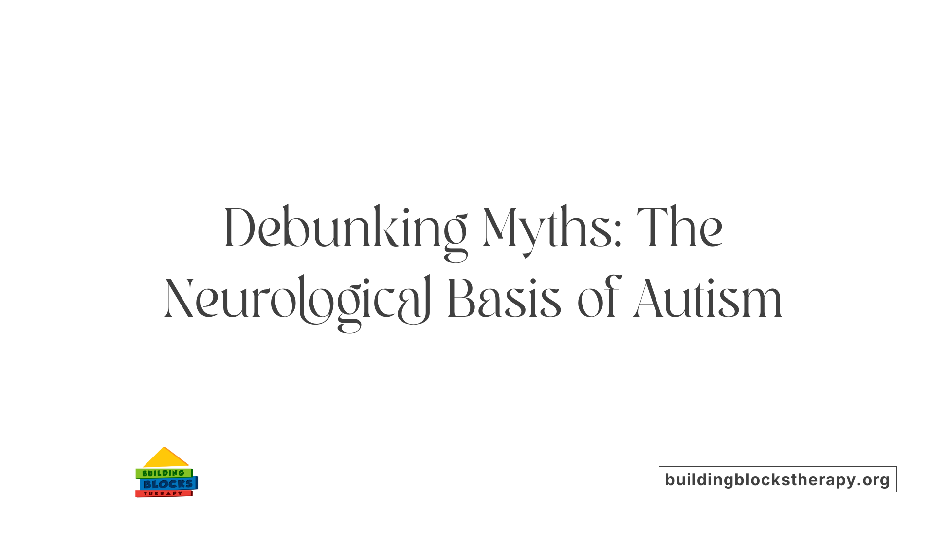 Debunking Myths: The Neurological Basis of Autism