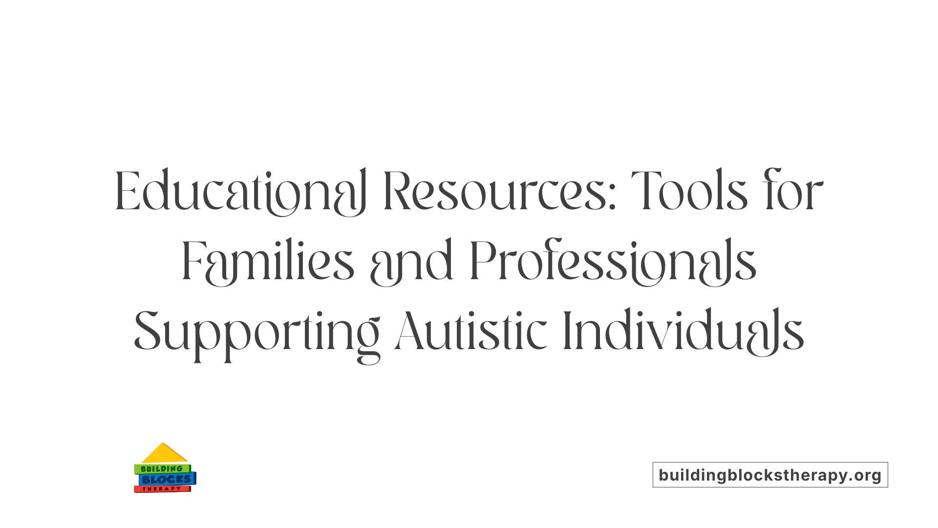 Educational Resources: Tools for Families and Professionals Supporting Autistic Individuals
