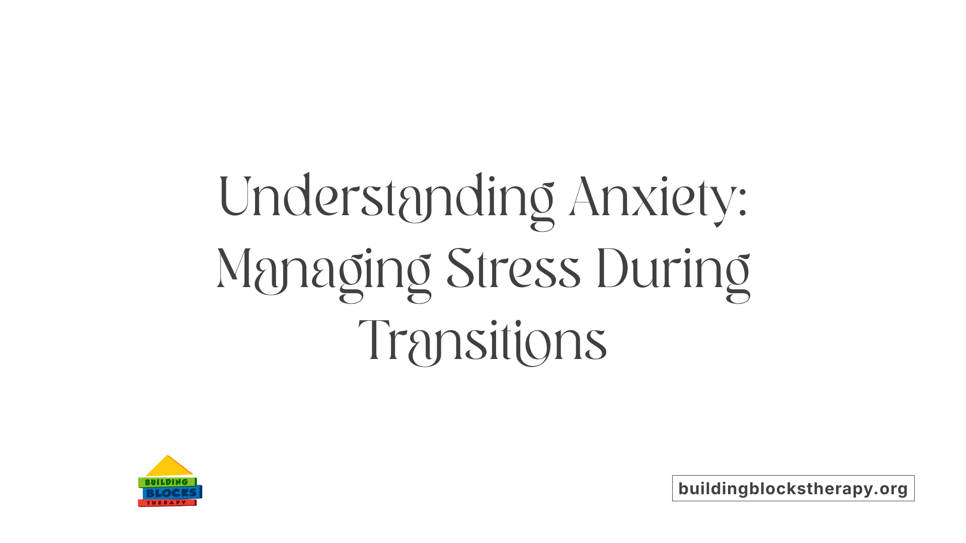 Understanding Anxiety: Managing Stress During Transitions