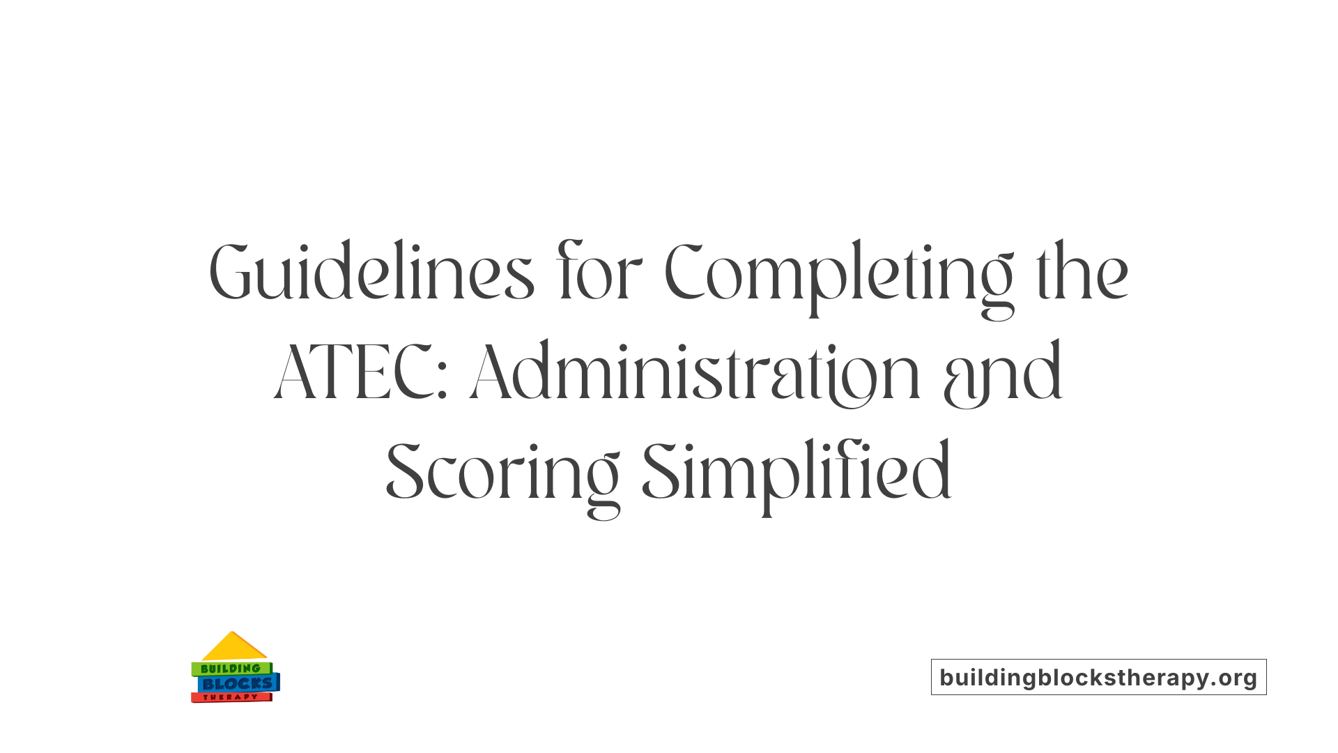 Guidelines for Completing the ATEC: Administration and Scoring Simplified