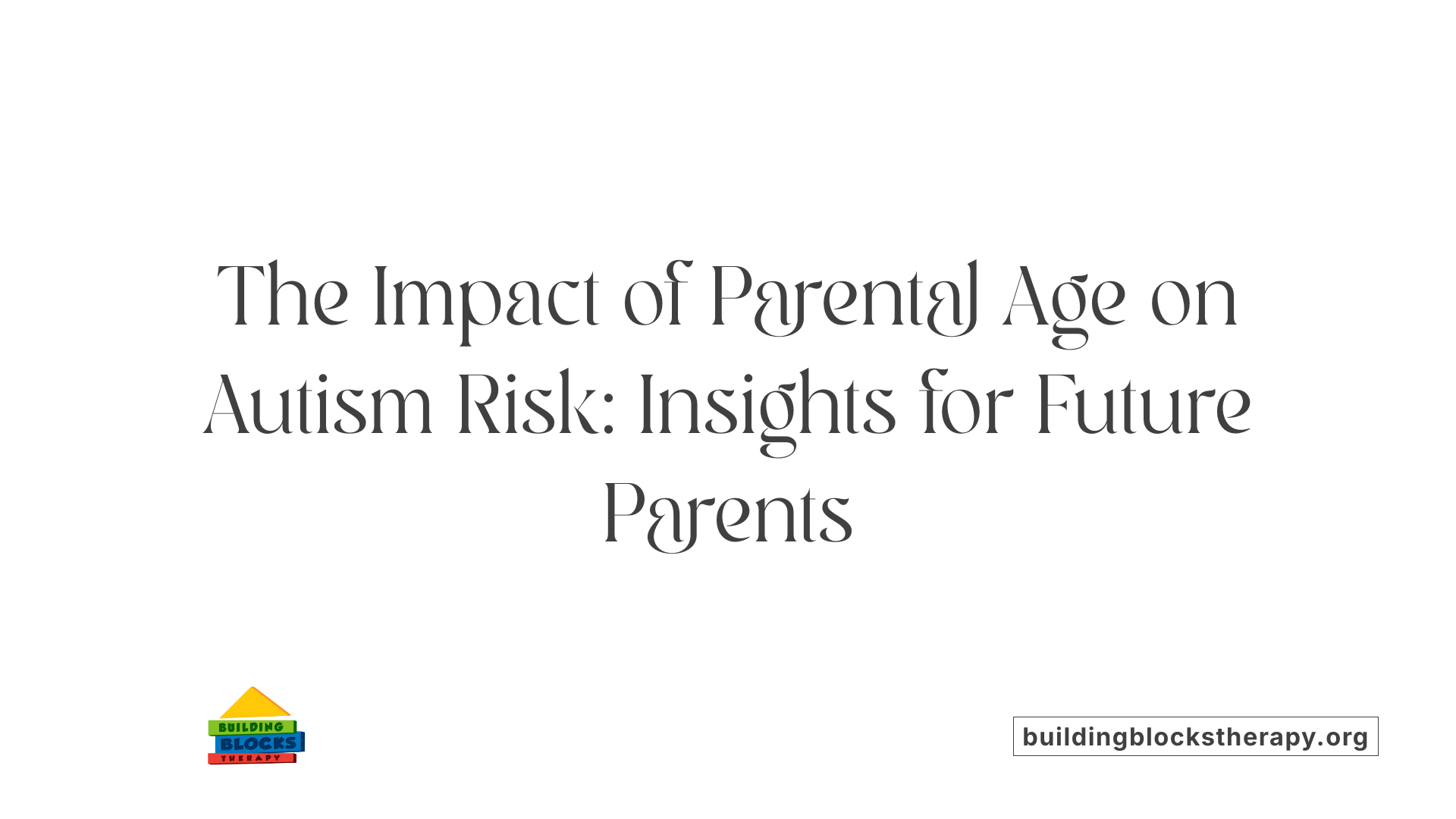 The Impact of Parental Age on Autism Risk: Insights for Future Parents