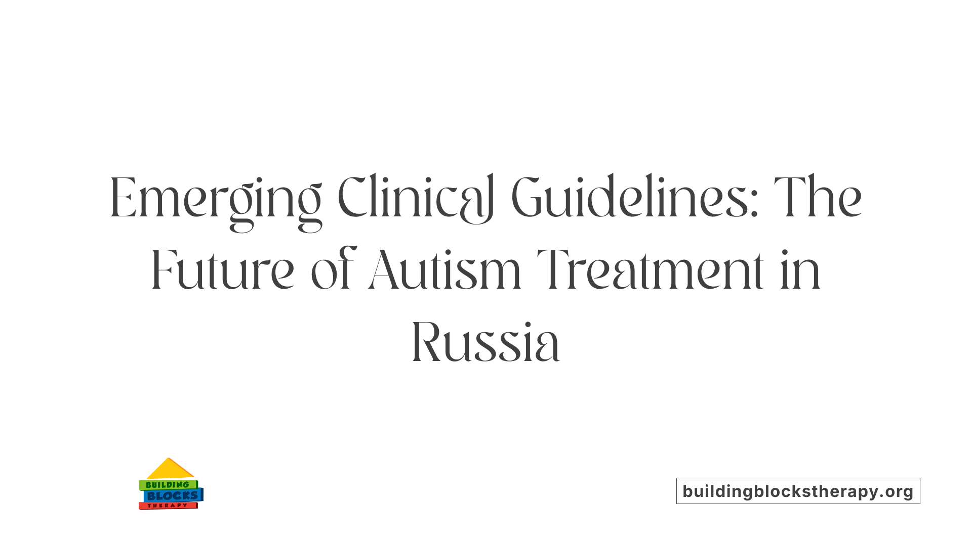 Emerging Clinical Guidelines: The Future of Autism Treatment in Russia