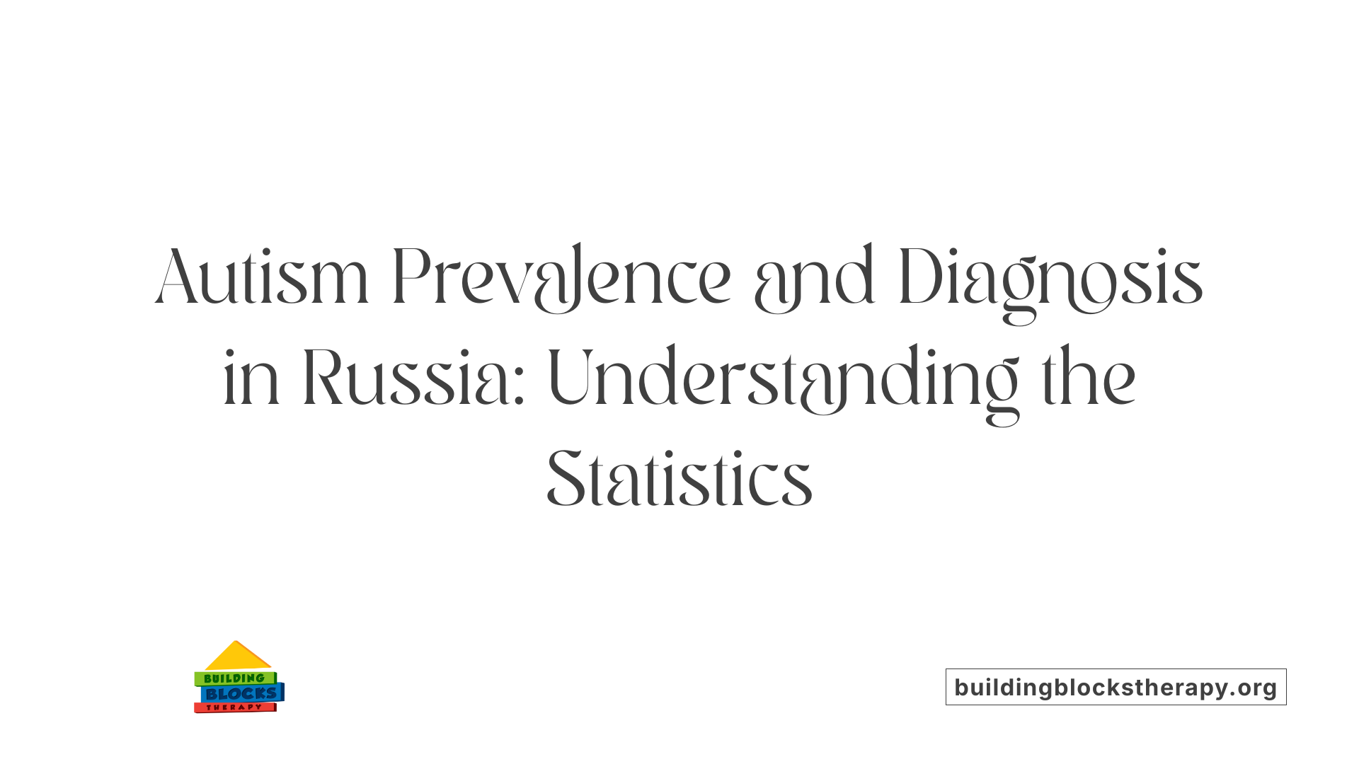 Autism Prevalence and Diagnosis in Russia: Understanding the Statistics