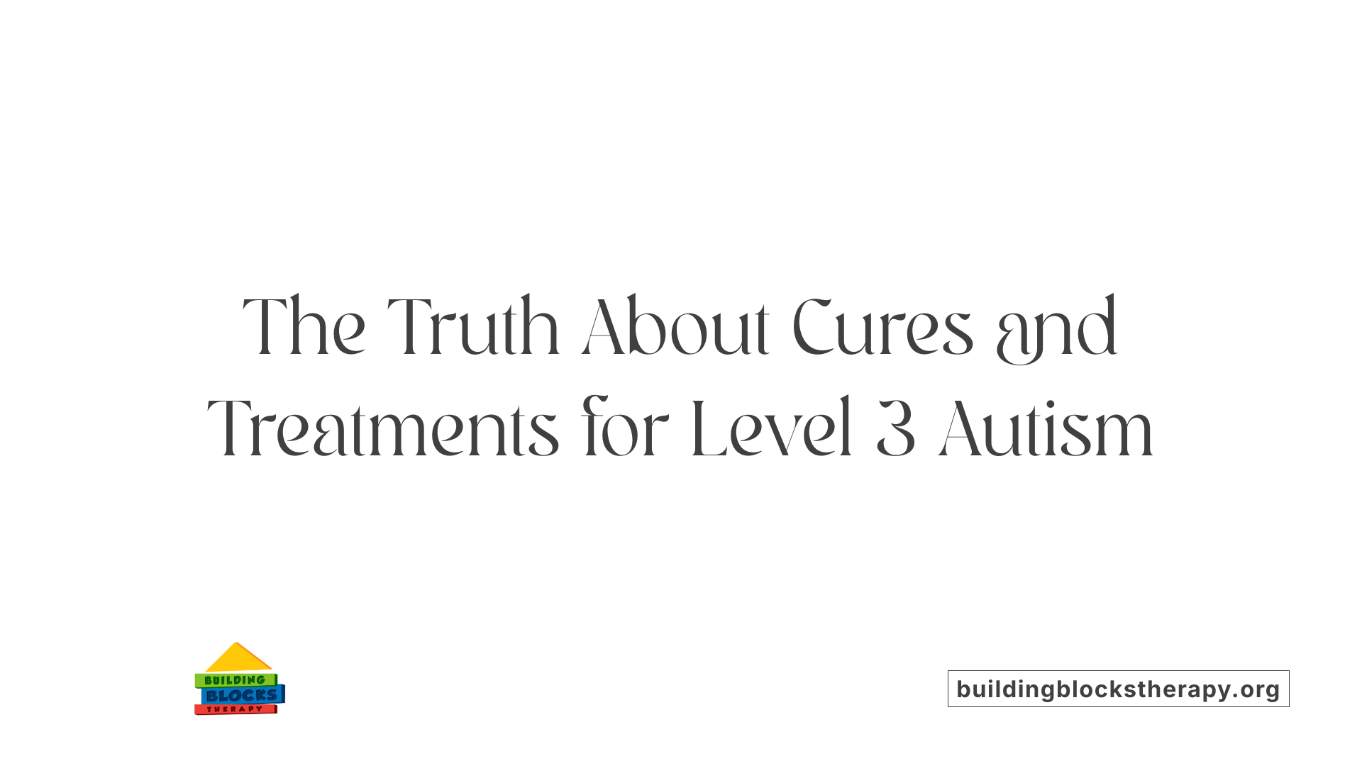 The Truth About Cures and Treatments for Level 3 Autism