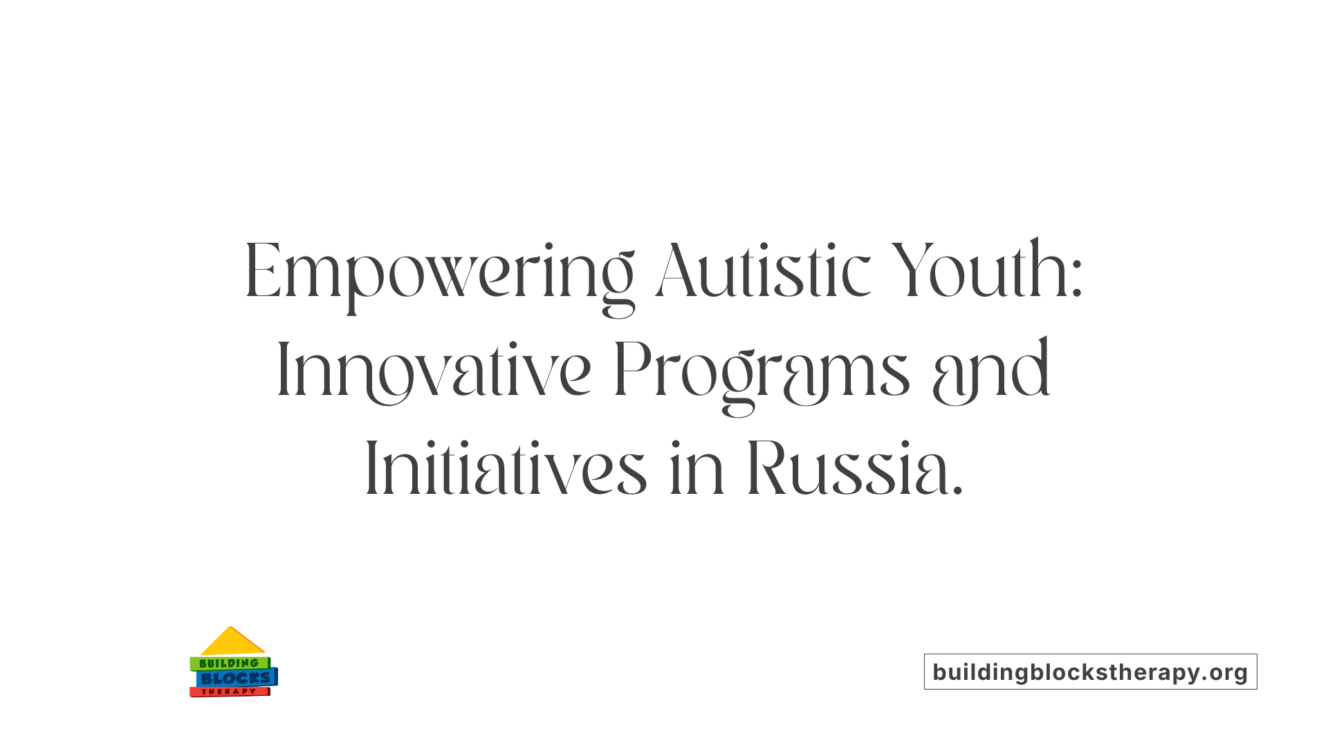 Empowering Autistic Youth: Innovative Programs and Initiatives in Russia.