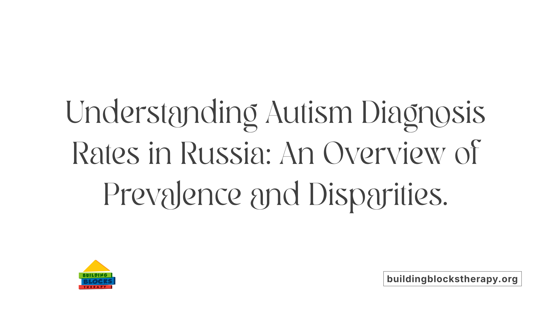 Understanding Autism Diagnosis Rates in Russia: An Overview of Prevalence and Disparities.