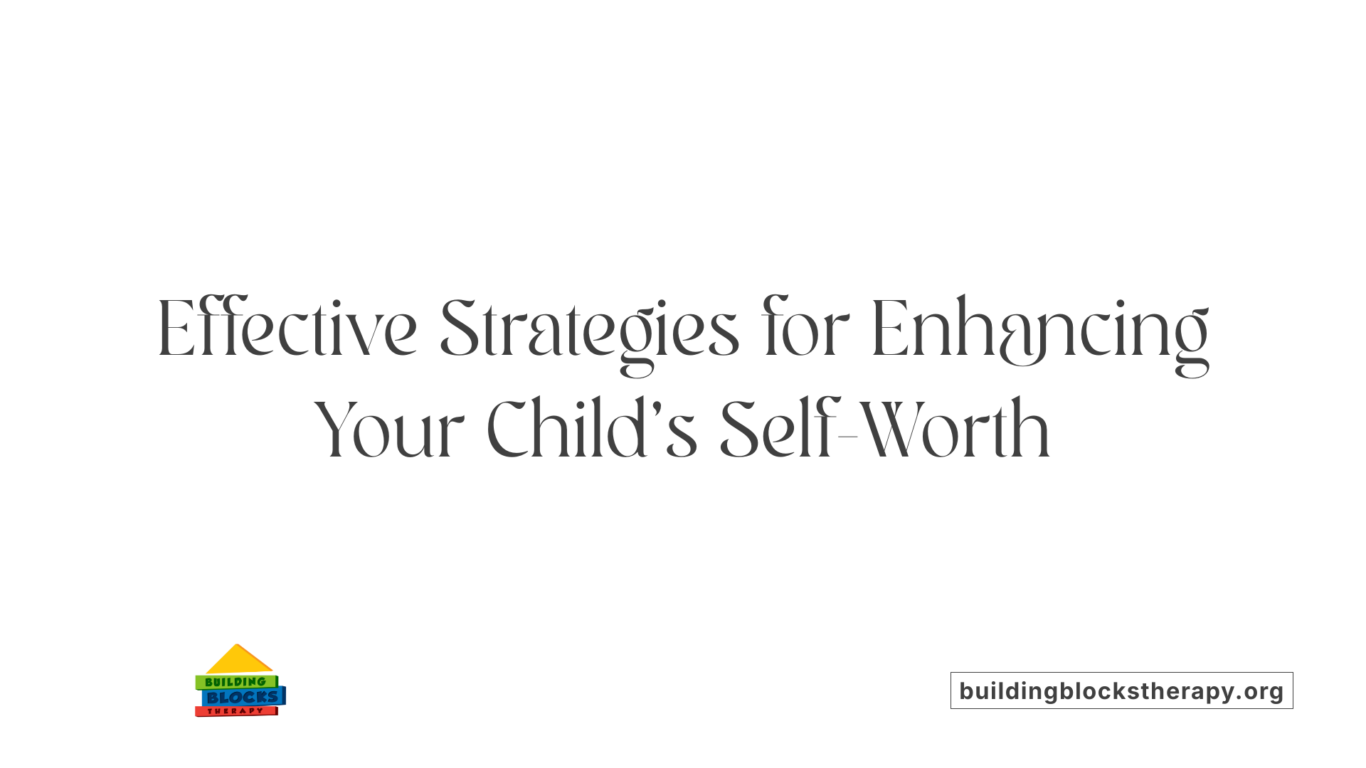 Effective Strategies for Enhancing Your Child’s Self-Worth