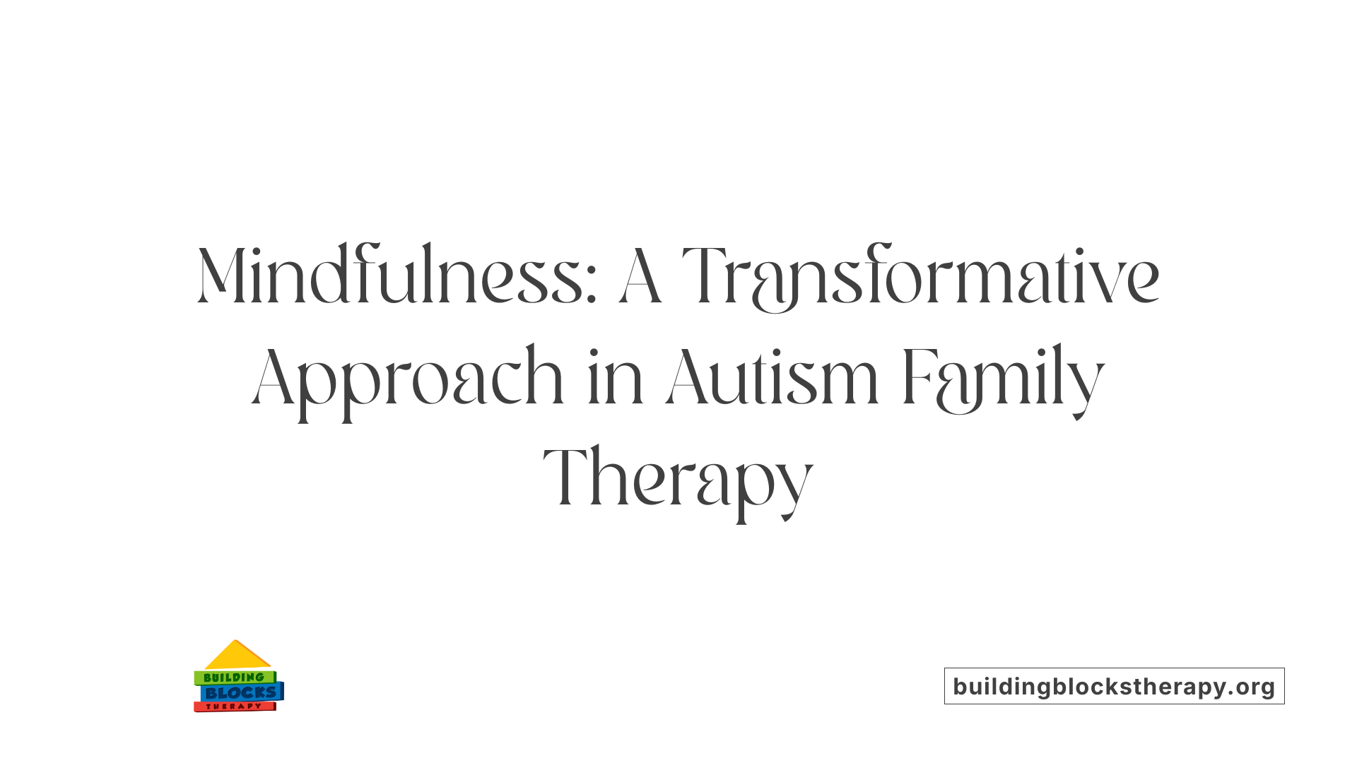 Mindfulness: A Transformative Approach in Autism Family Therapy
