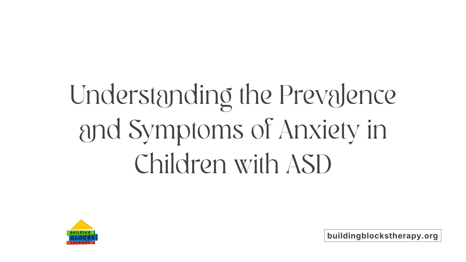Understanding the Prevalence and Symptoms of Anxiety in Children with ASD