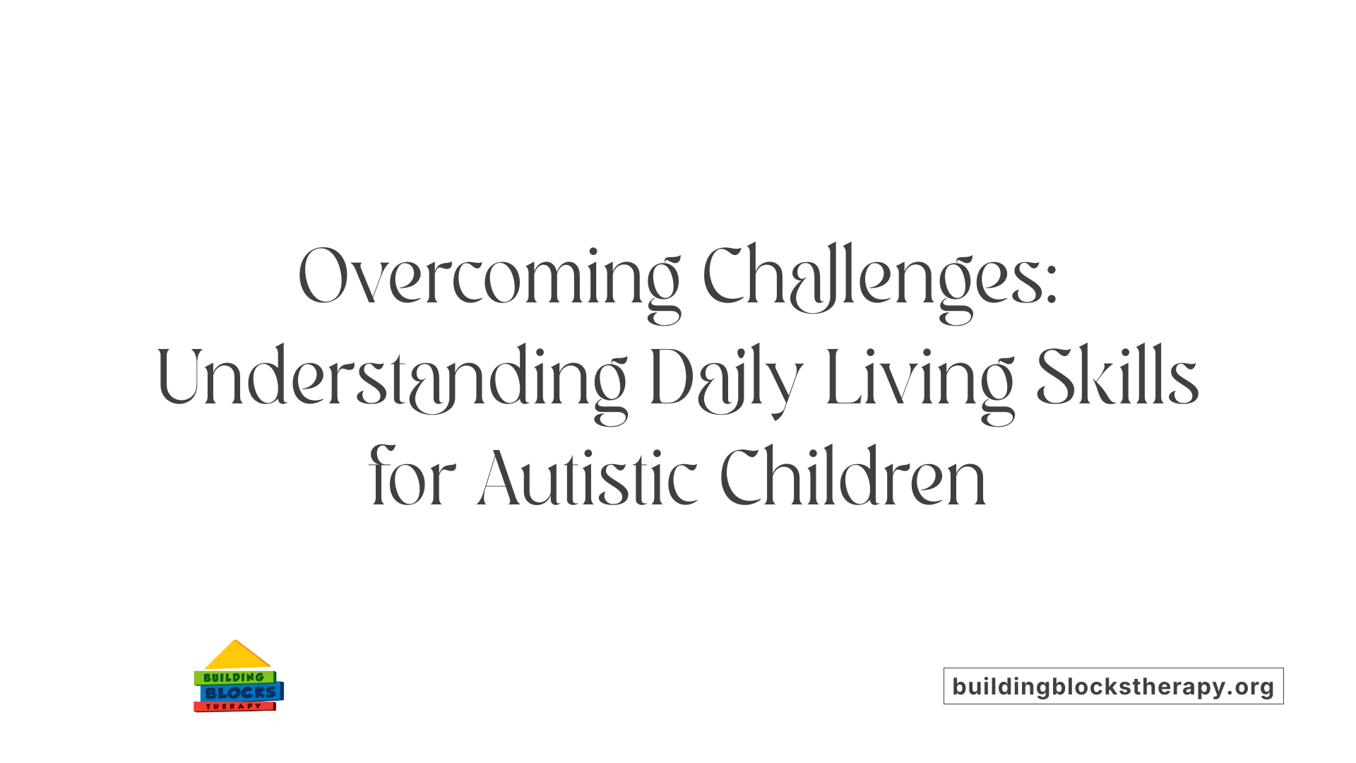 Overcoming Challenges: Understanding Daily Living Skills for Autistic Children
