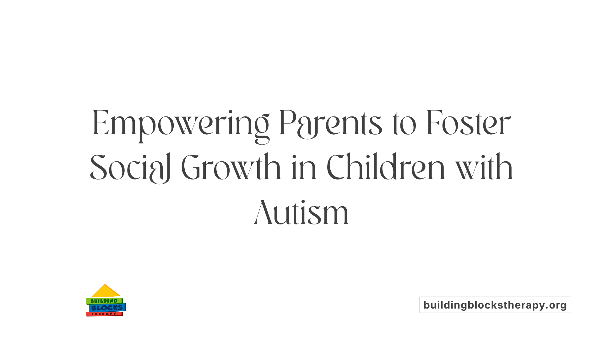Empowering Parents to Foster Social Growth in Children with Autism
