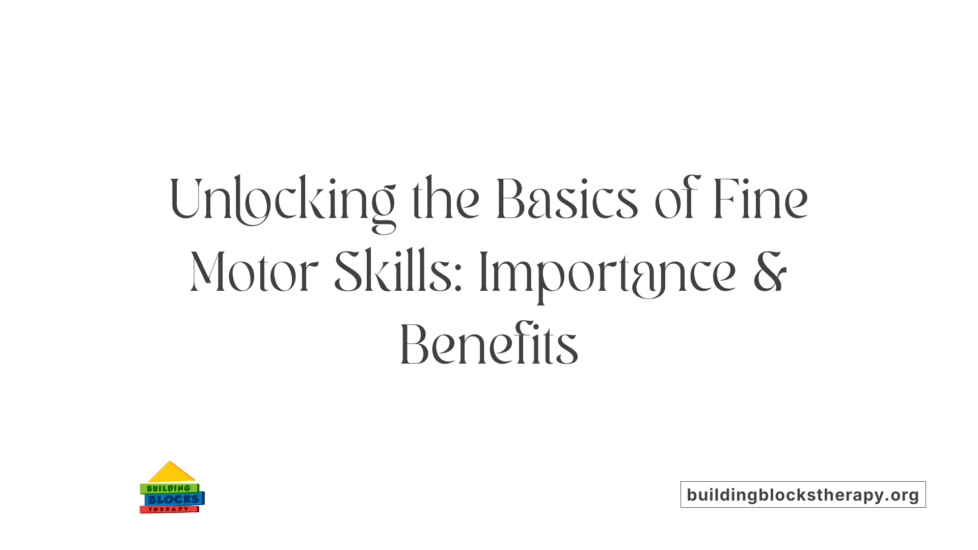 Unlocking the Basics of Fine Motor Skills: Importance &amp; Benefits